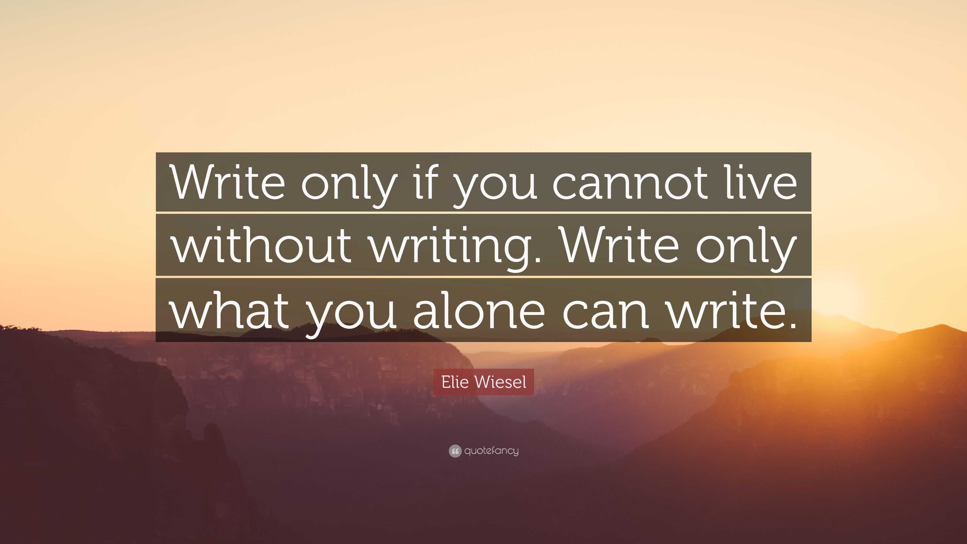 Elie Wiesel Quote: “Write only if you cannot live without writing ...