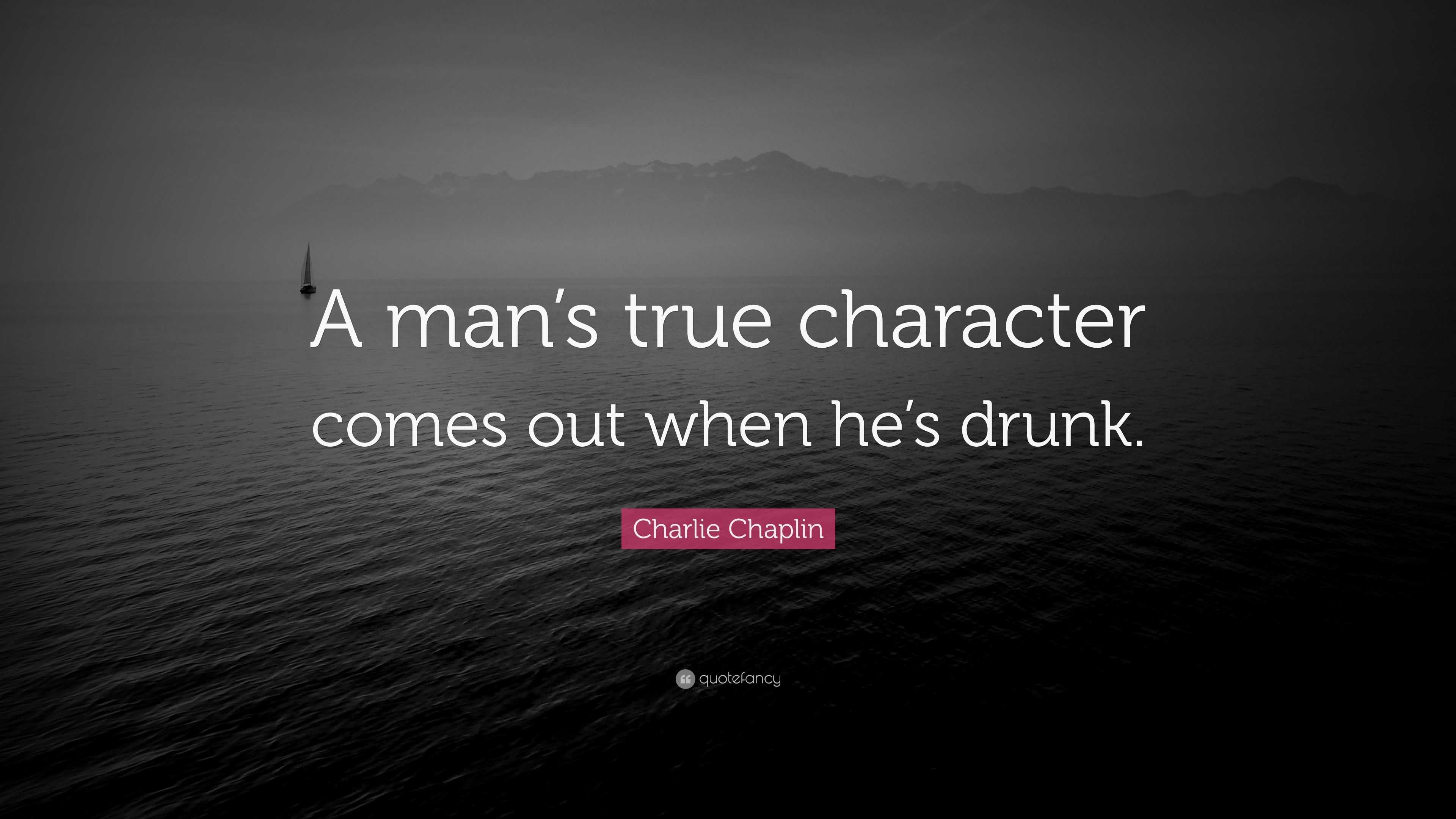 Charlie Chaplin Quote “a Mans True Character Comes Out When Hes Drunk”