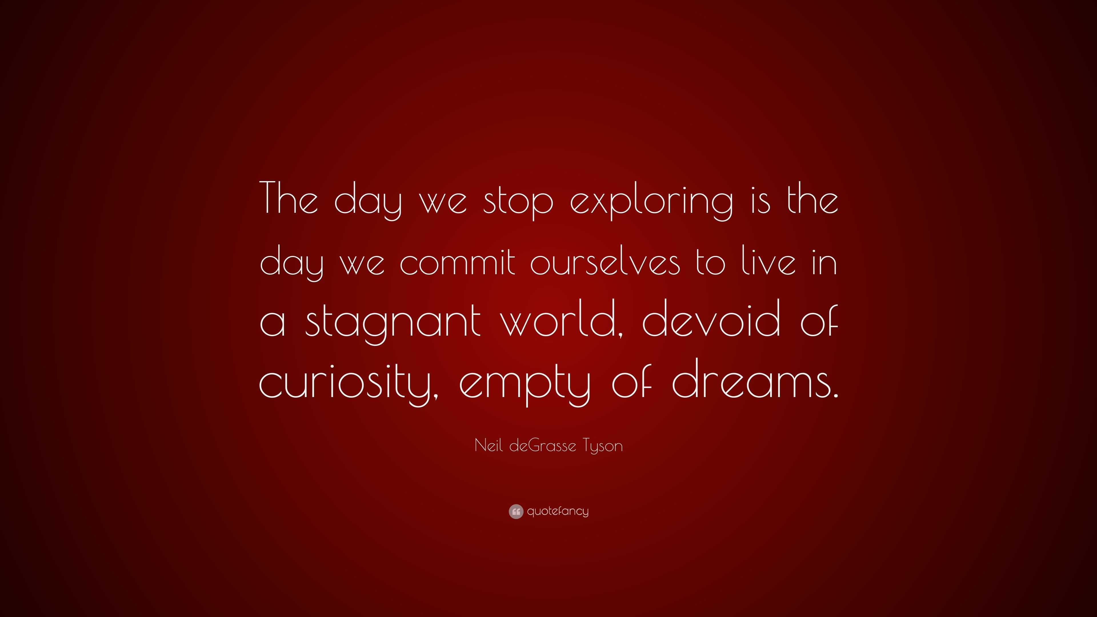 Neil deGrasse Tyson Quote: “The day we stop exploring is the day we ...