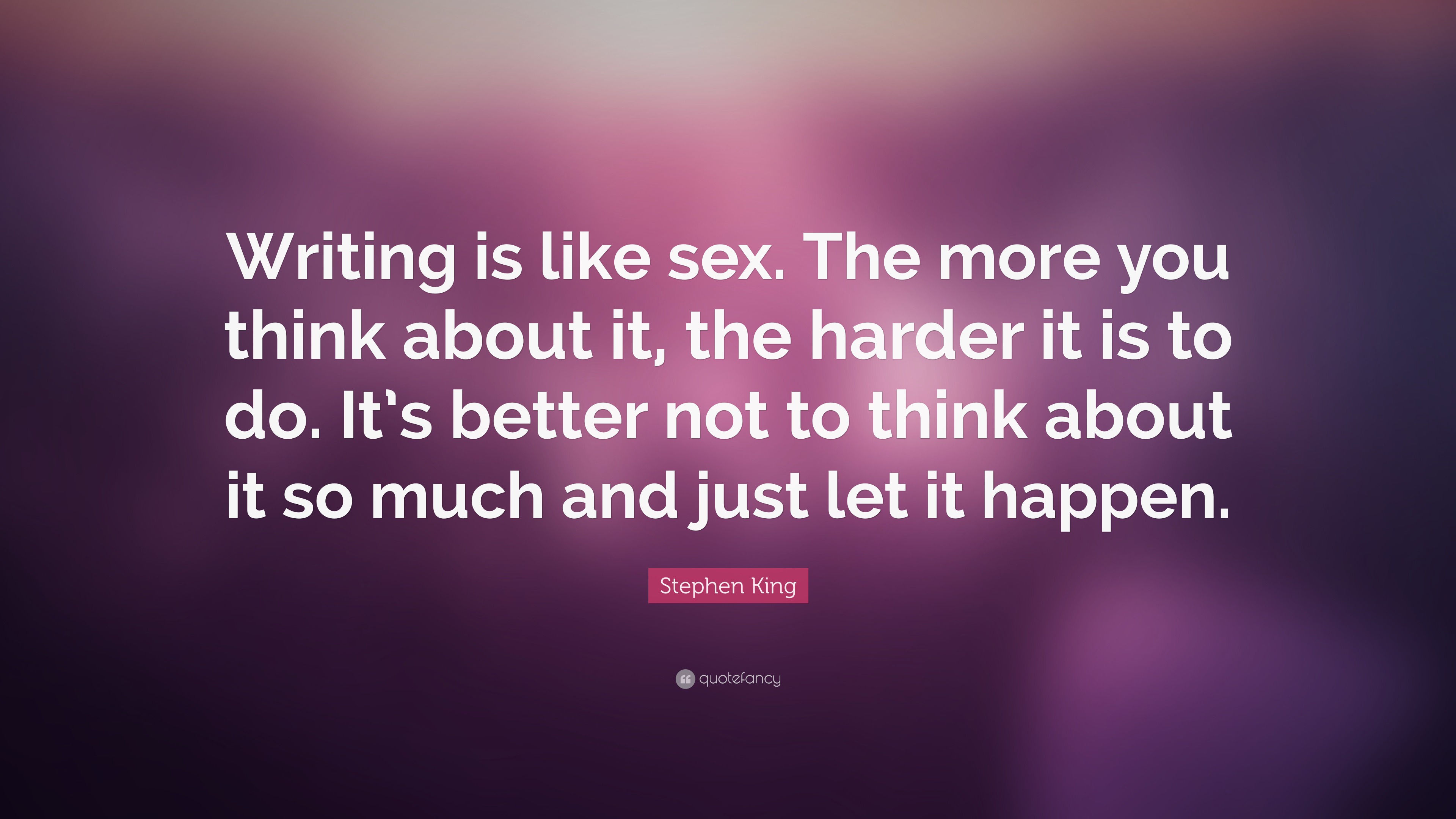 Stephen King Quote “writing Is Like Sex The More You Think About It The Harder It Is To Do 1083