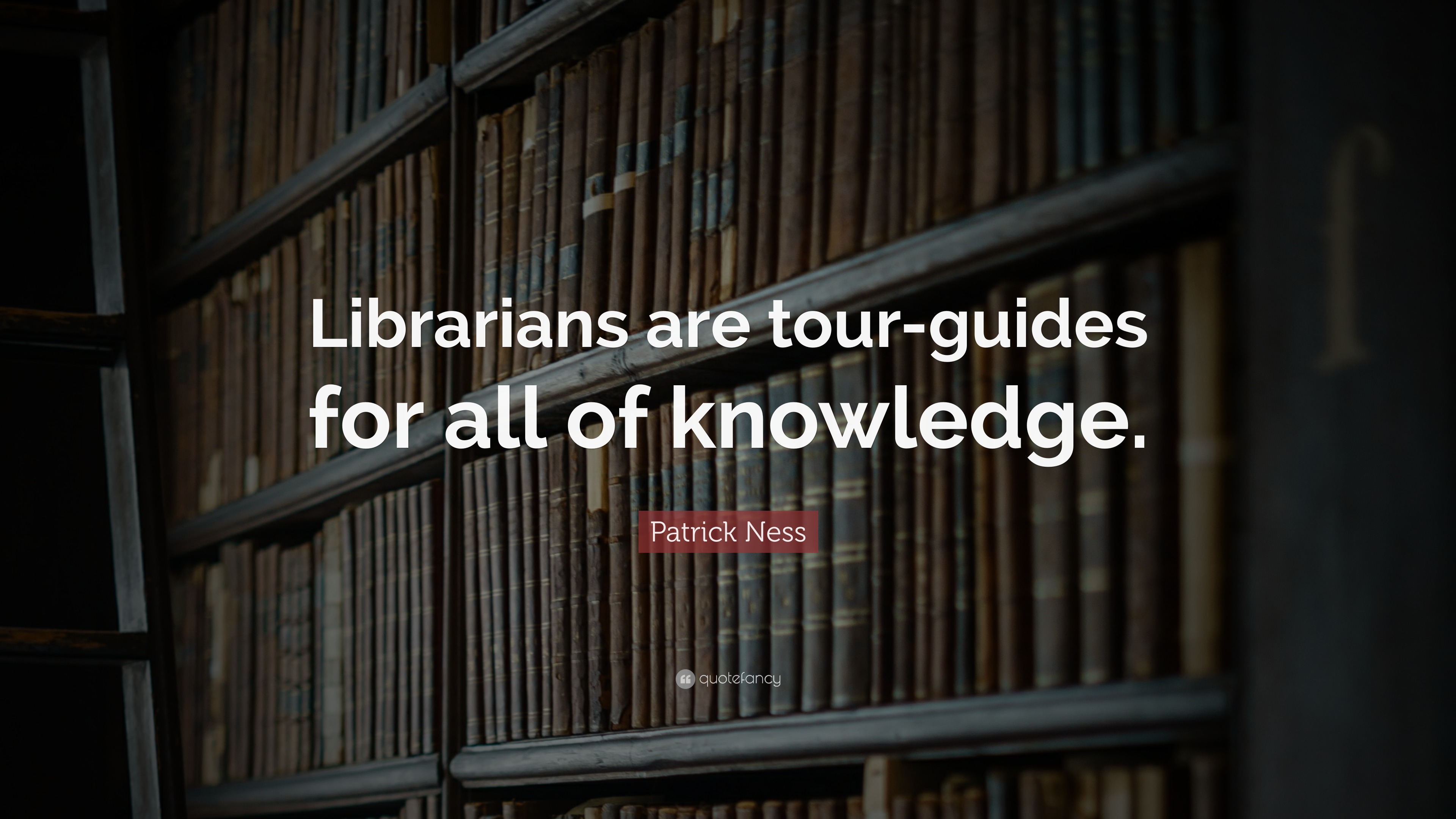 Patrick Ness Quote: “Librarians are tour-guides for all of knowledge.”