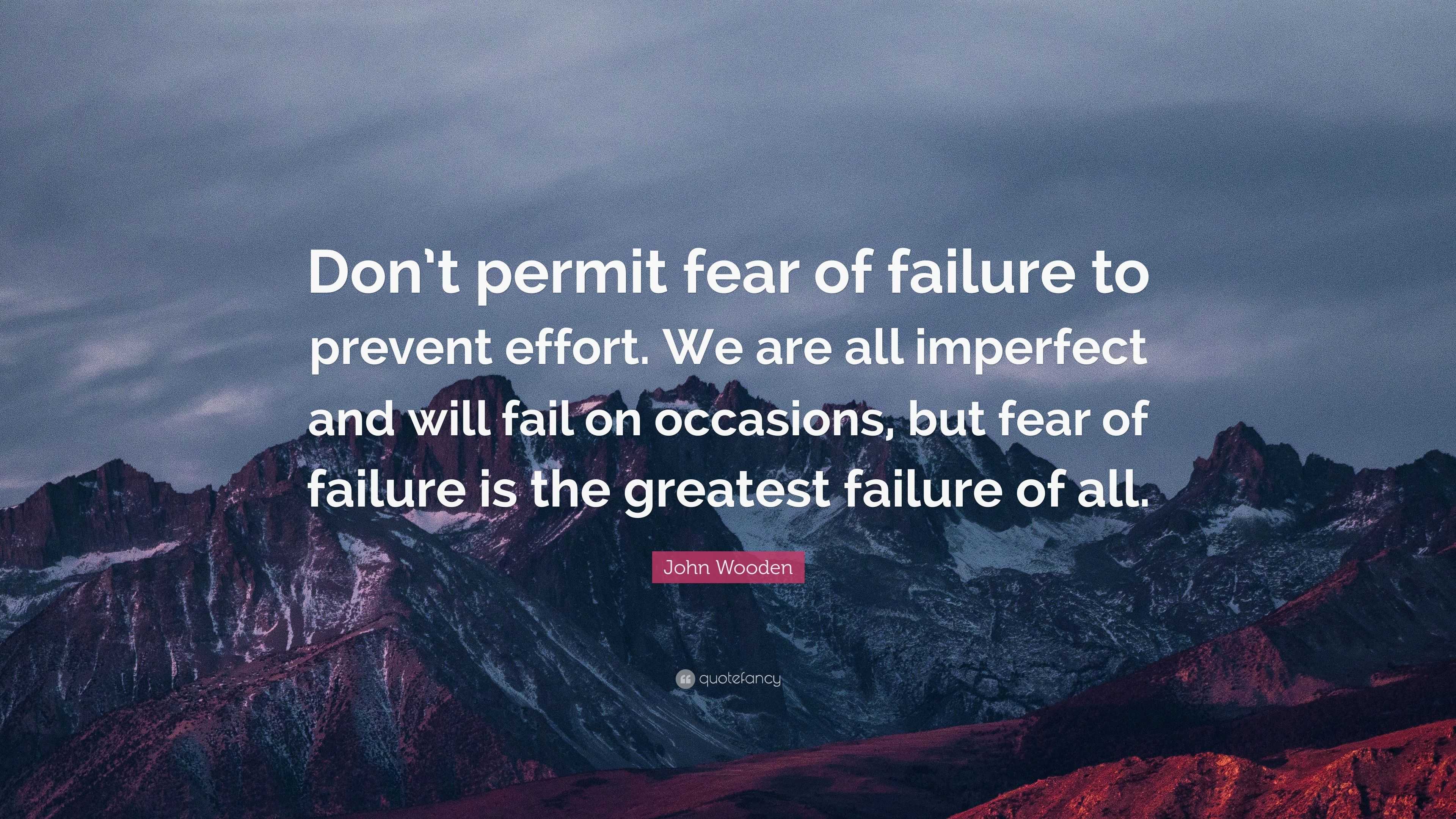 John Wooden Quote: “Don’t permit fear of failure to prevent effort. We ...