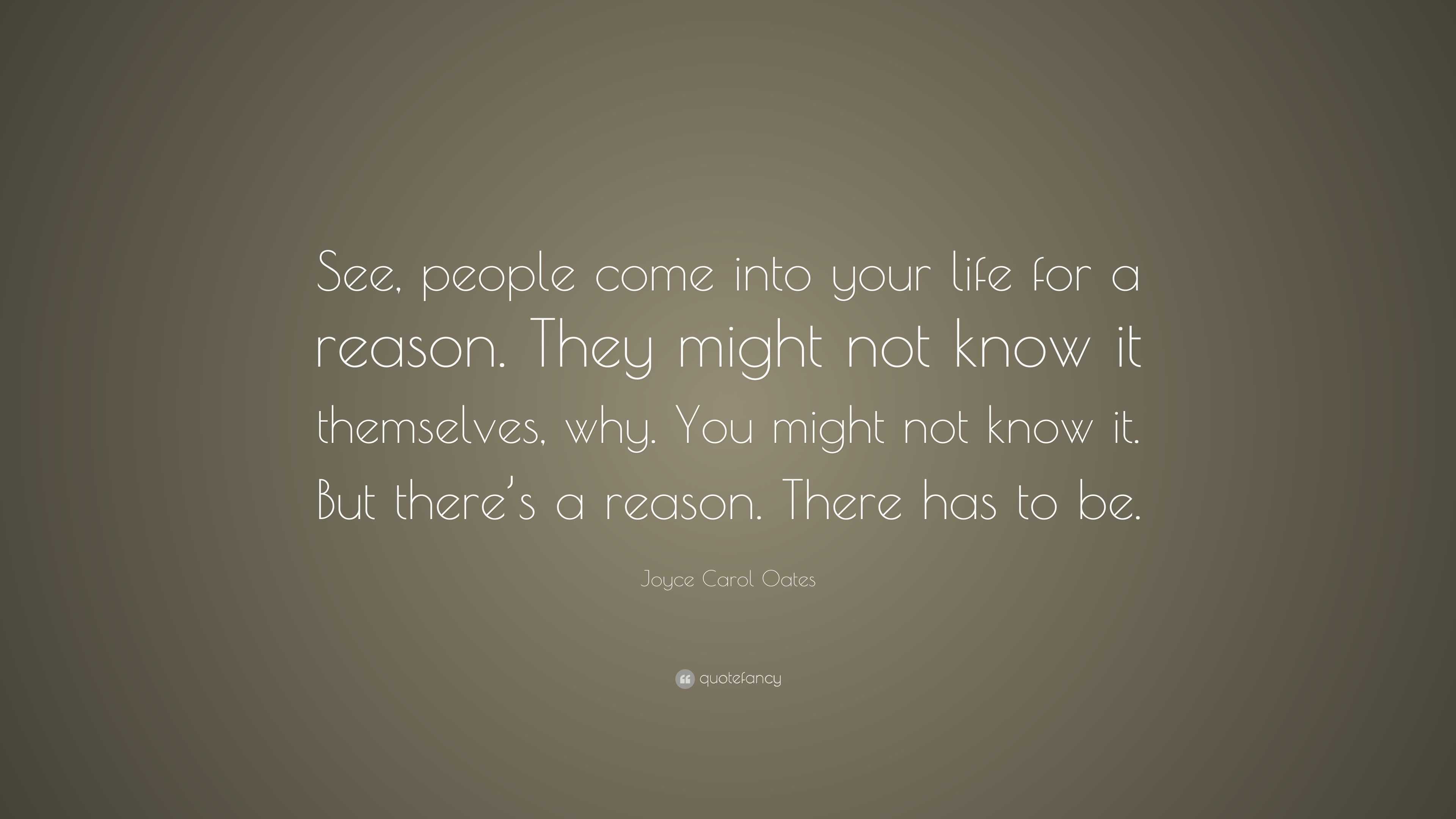 Joyce Carol Oates Quote: “See, people come into your life for a reason ...