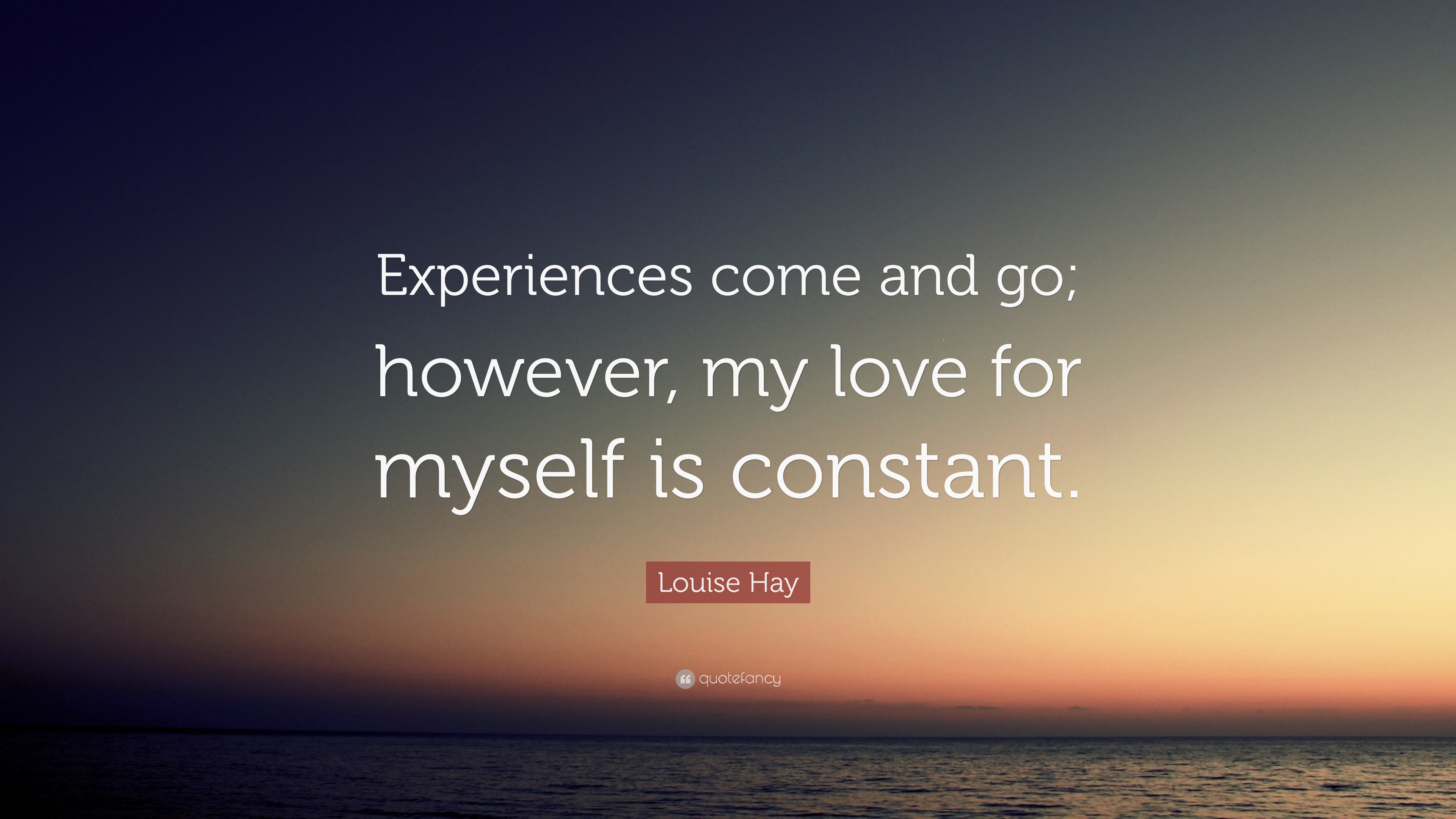 Louise Hay Quote: “Experiences come and go; however, my love for myself ...