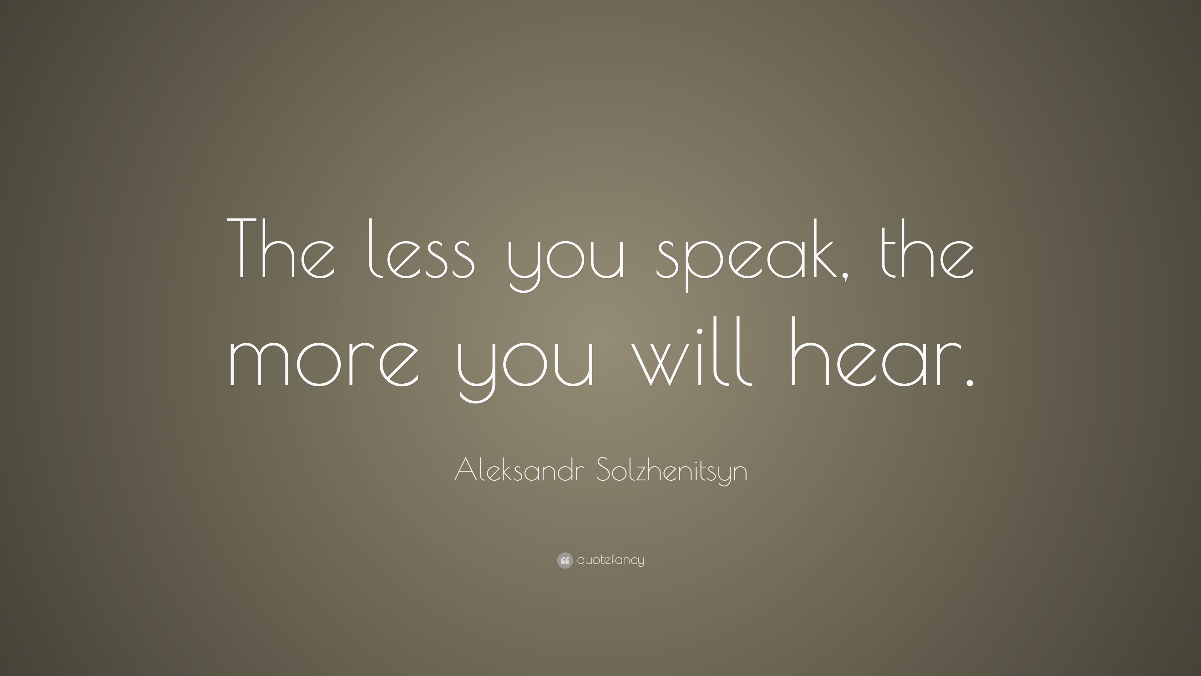 Aleksandr Solzhenitsyn Quote “The less you speak, the more you will hear.”