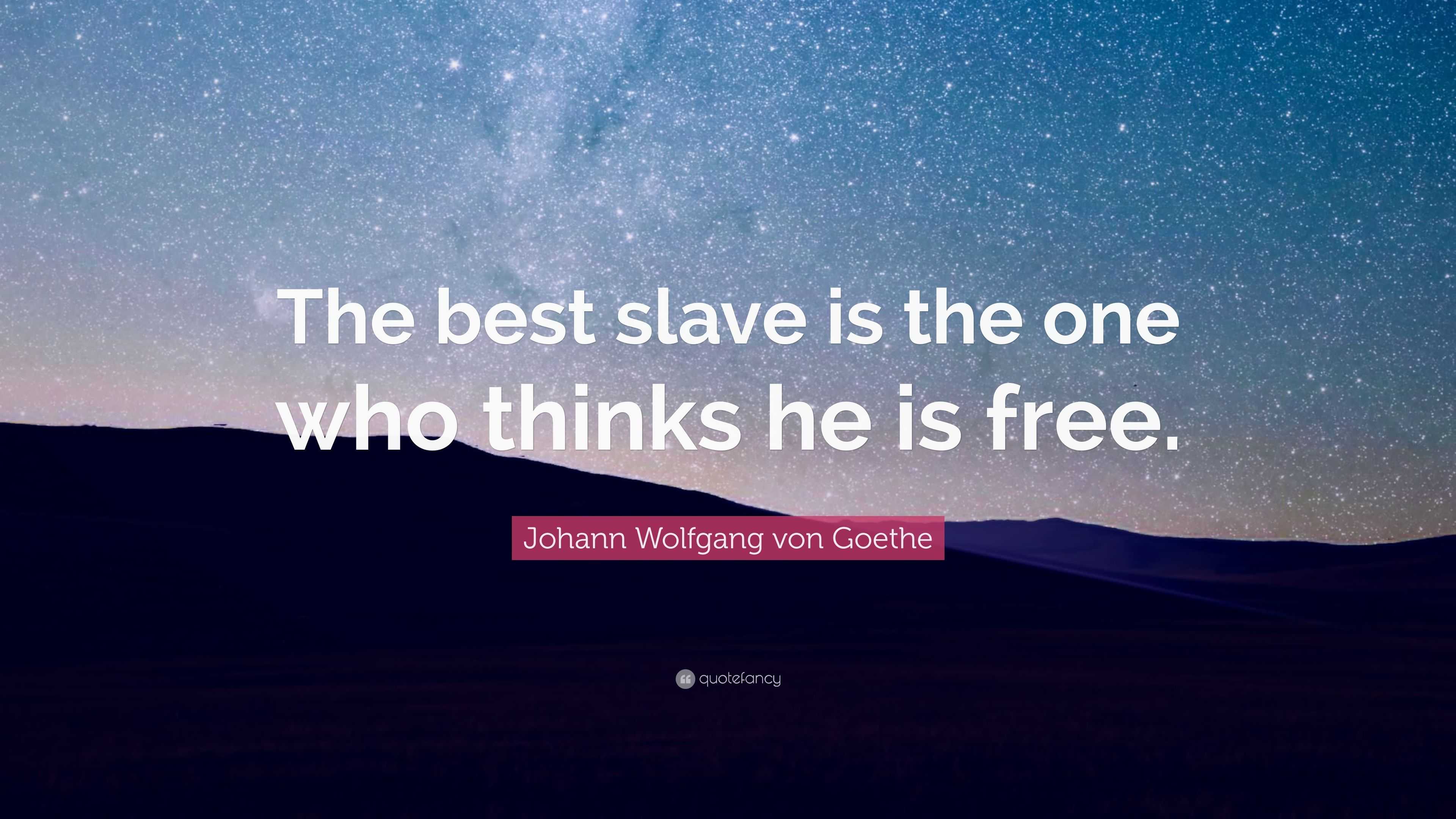 Johann Wolfgang von Goethe Quote: “The best slave is the one who thinks ...