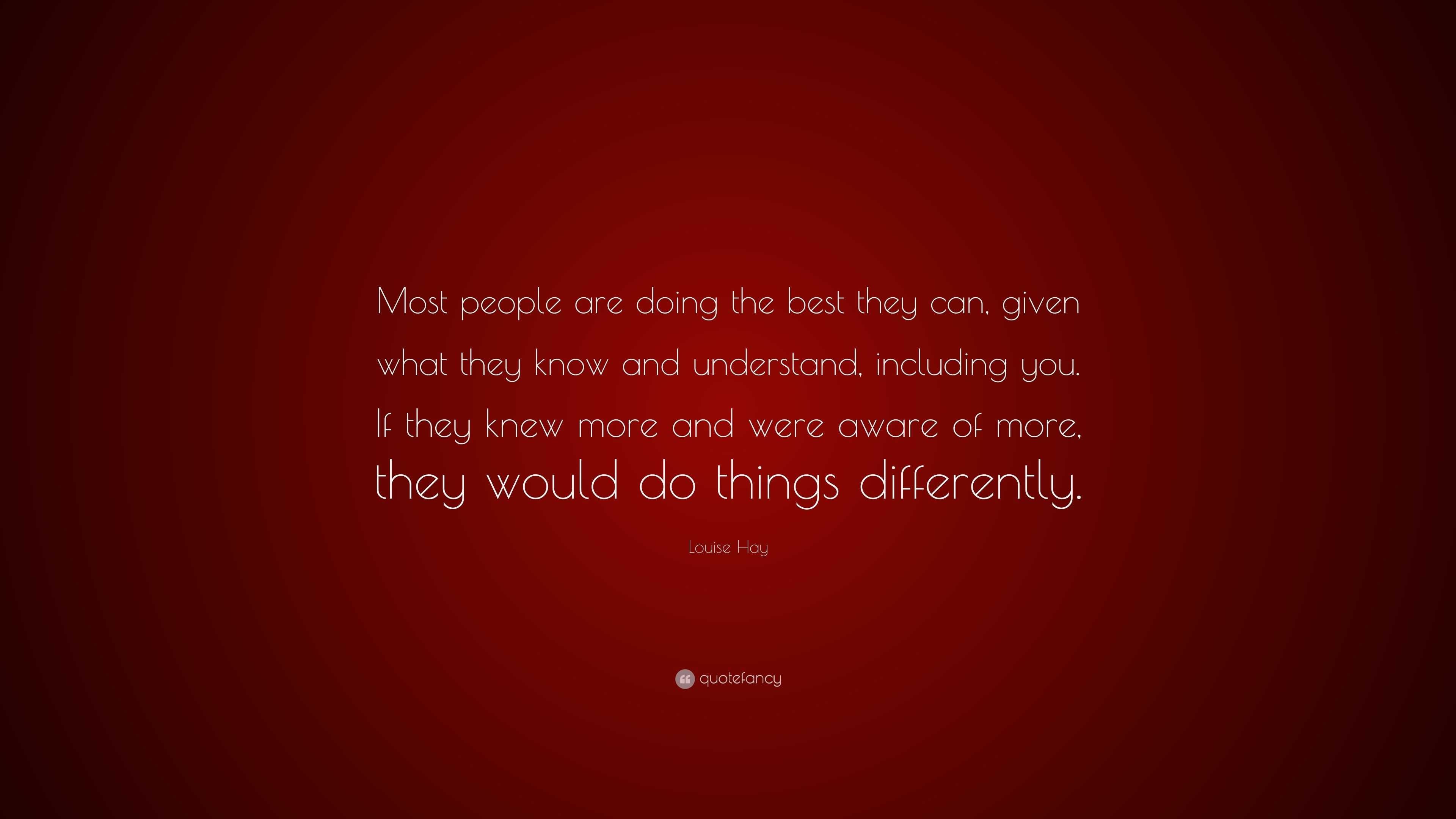 Louise Hay Quote: “Most people are doing the best they can, given what ...