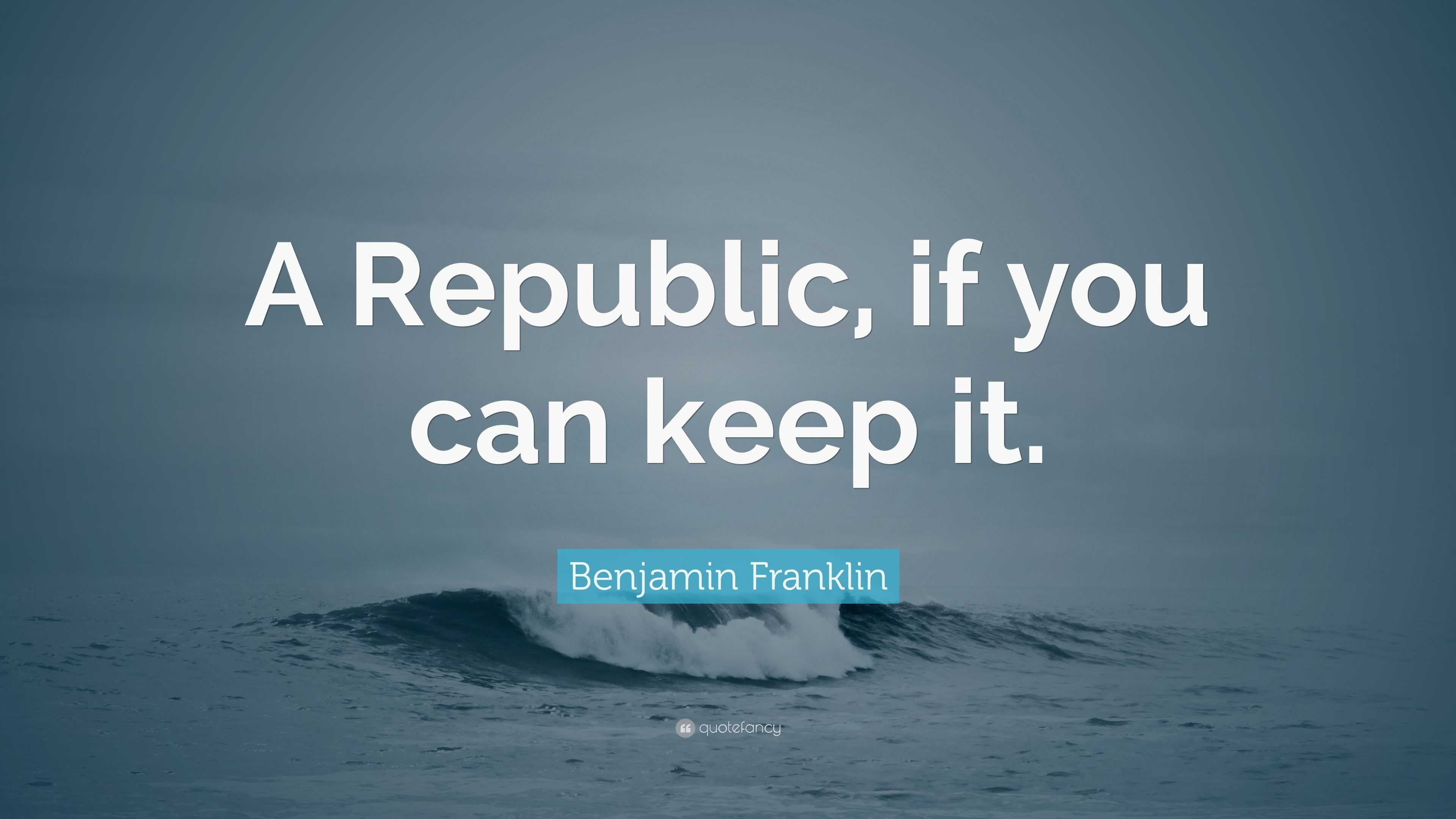 Benjamin Franklin Quote “A Republic, if you can keep it.”