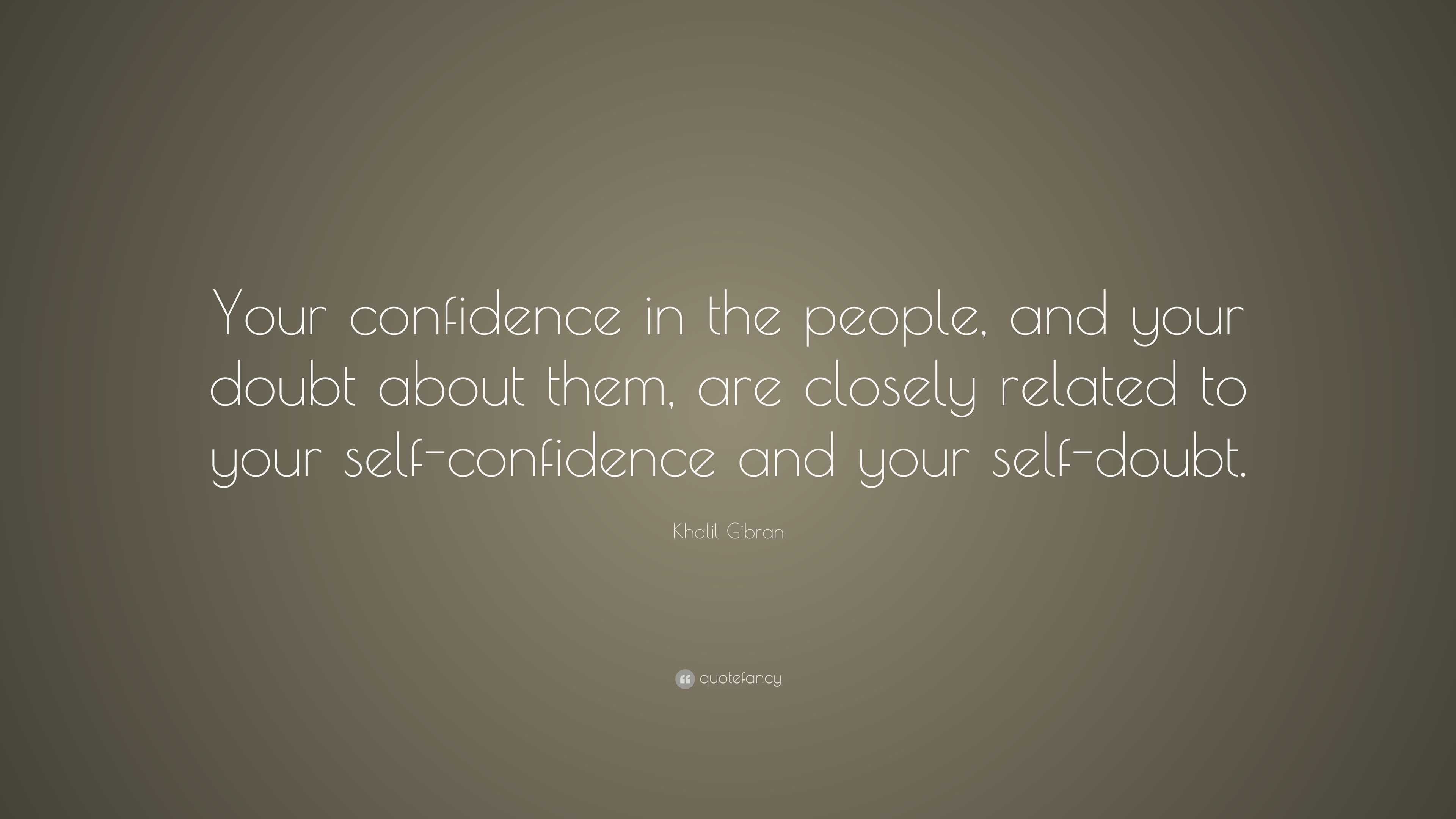 Khalil Gibran Quote: “Your confidence in the people, and your doubt ...