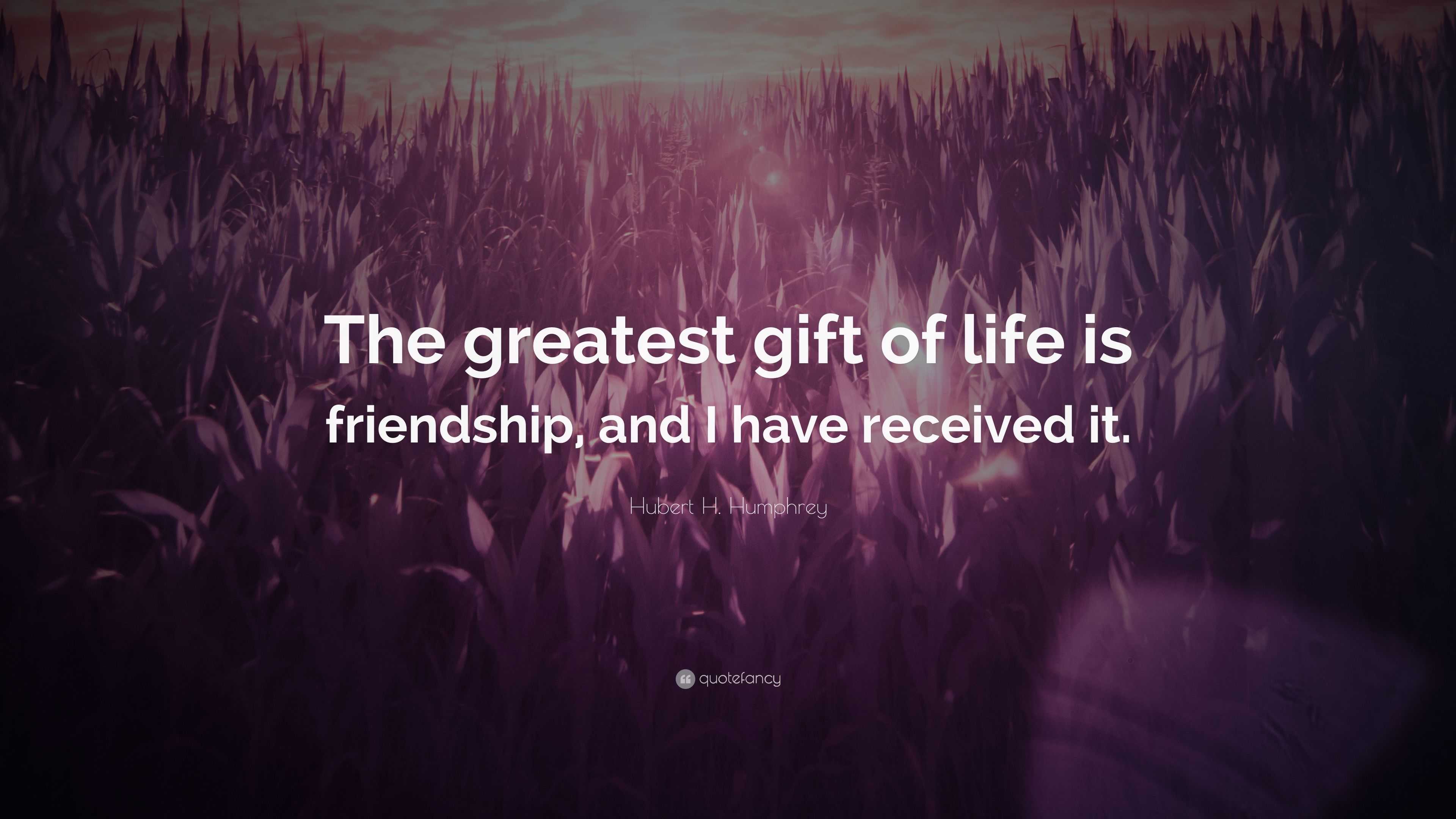 Hubert H. Humphrey Quote “The greatest gift of life is friendship, and