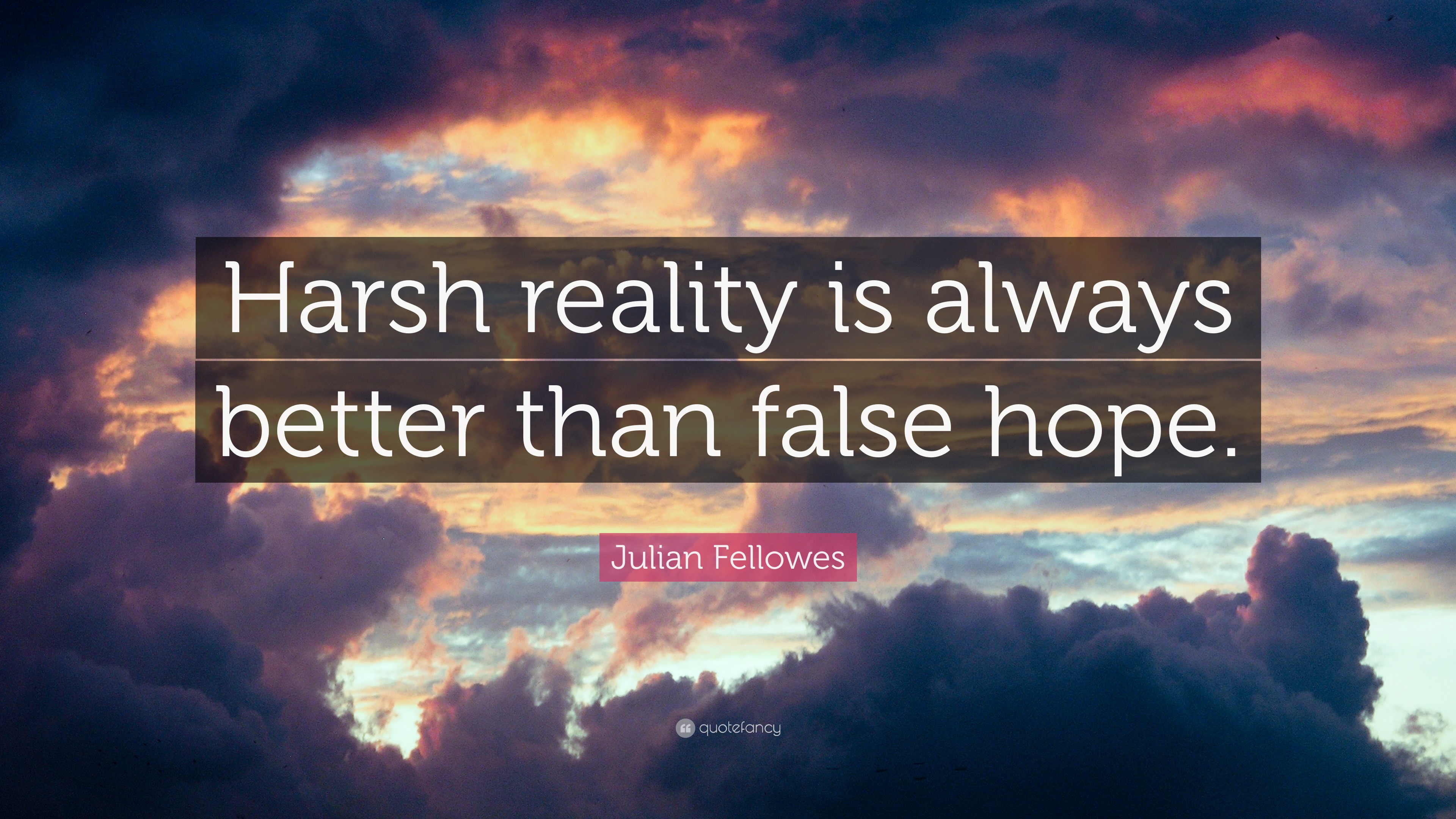 Julian Fellowes Quote: “Harsh reality is always better than false hope.”