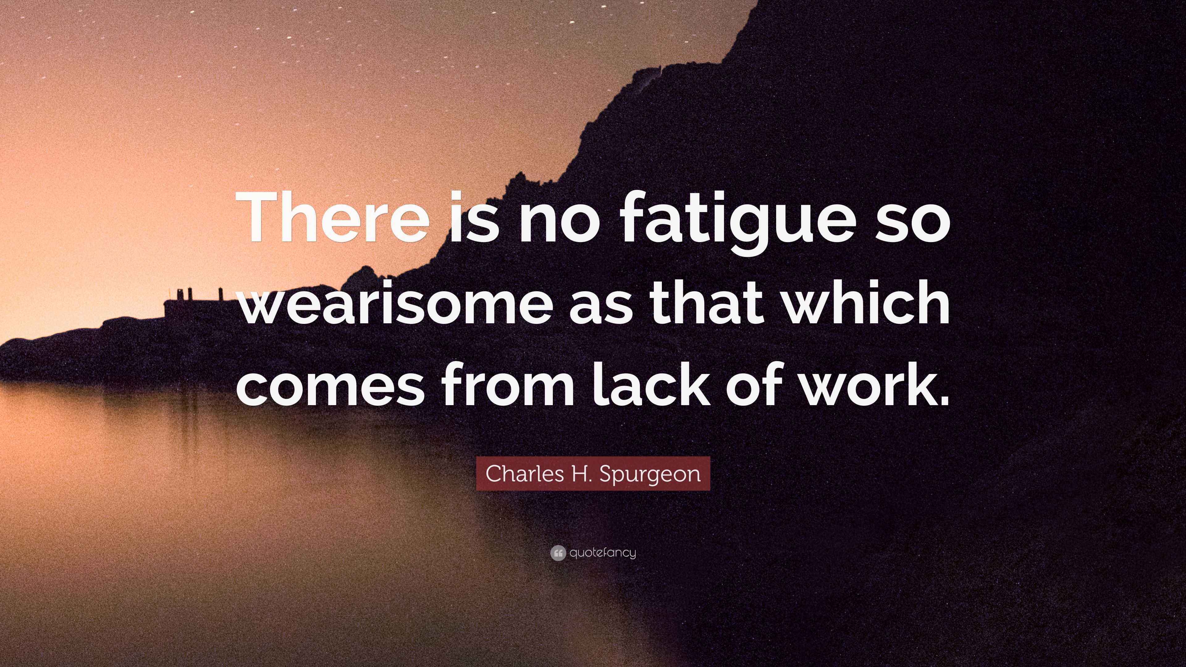 Charles H. Spurgeon Quote “There is no fatigue so wearisome as that