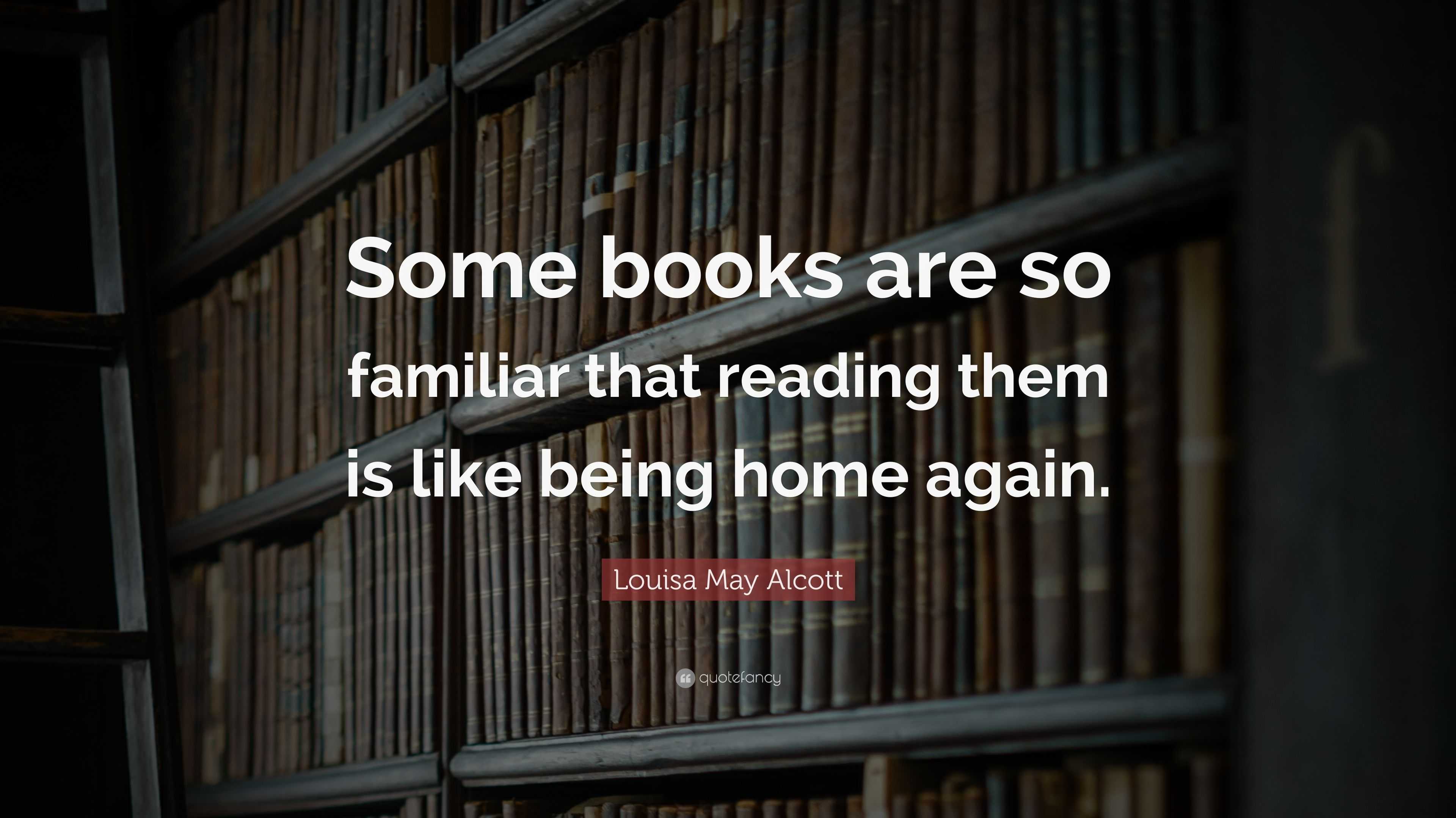 Louisa May Alcott Quote: “Some books are so familiar that reading them ...