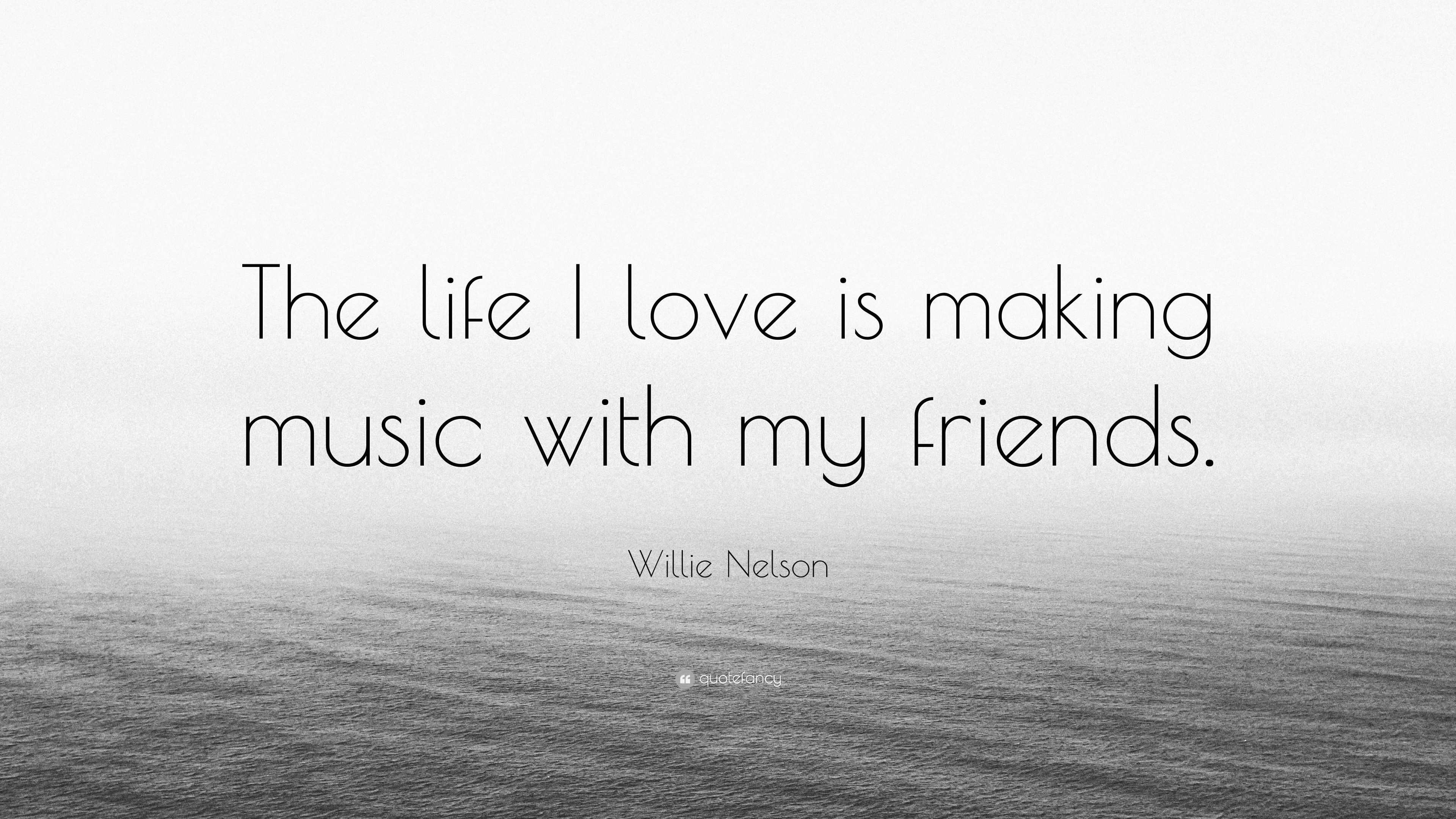 Willie Nelson Quote The Life I Love Is Making Music With My Friends