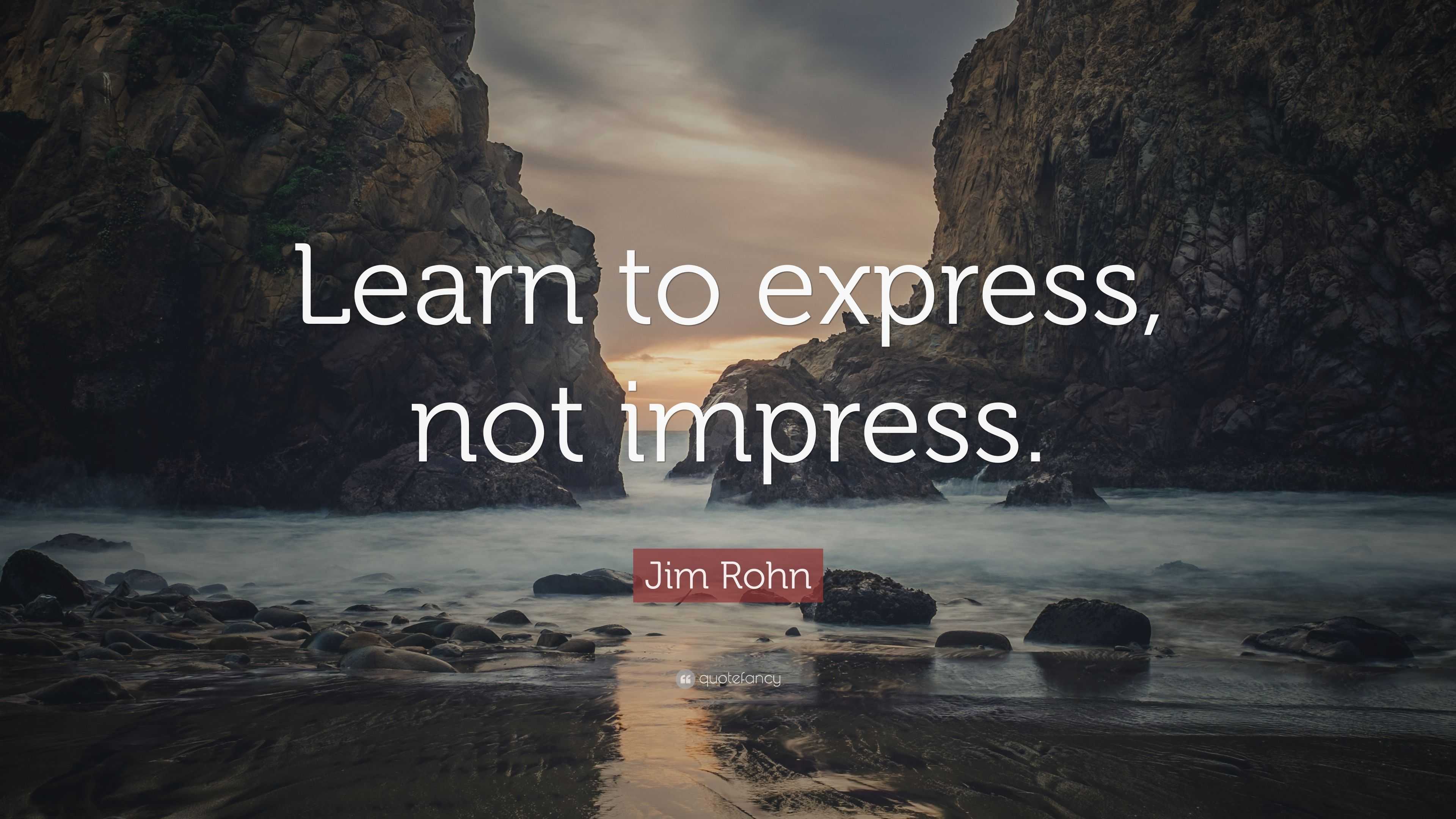 Jim Rohn Quote: “Learn to express, not impress.”