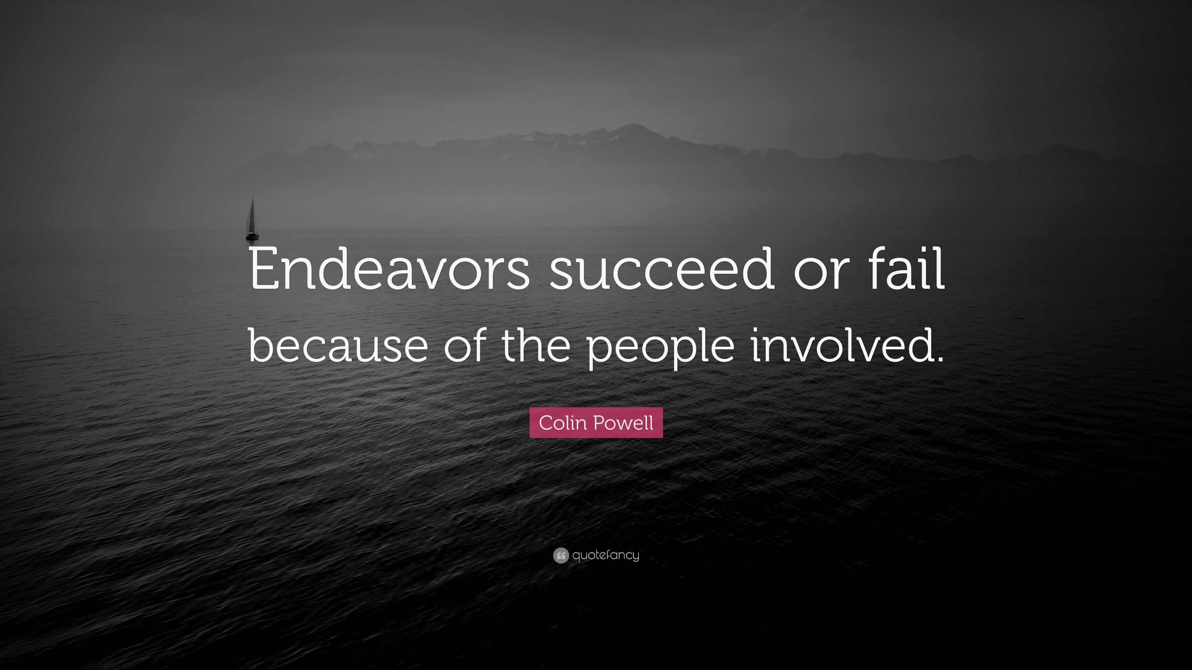 Colin Powell Quote: “Endeavors succeed or fail because of the people ...