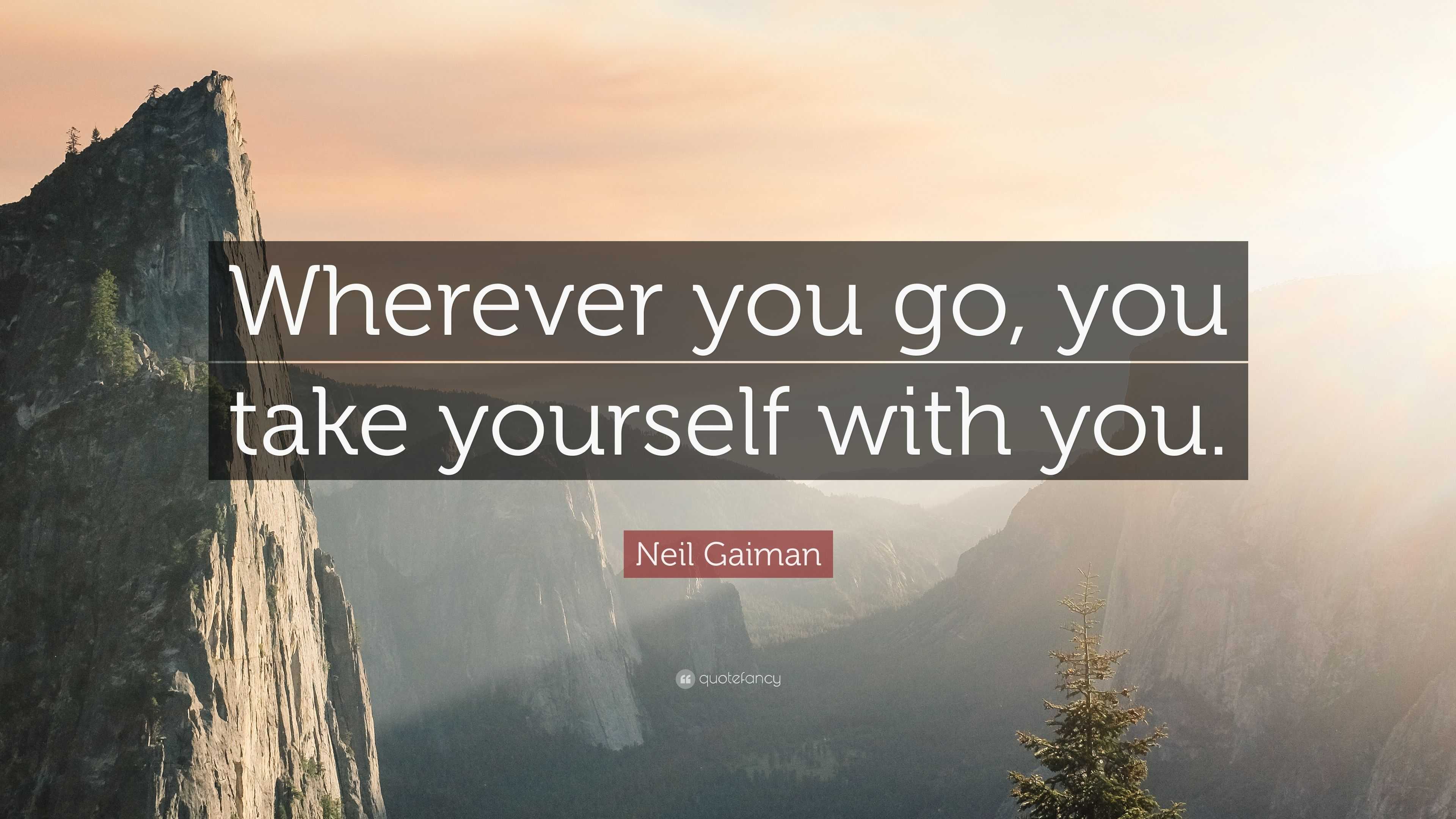 Neil Gaiman Quote: “Wherever you go, you take yourself with you.”