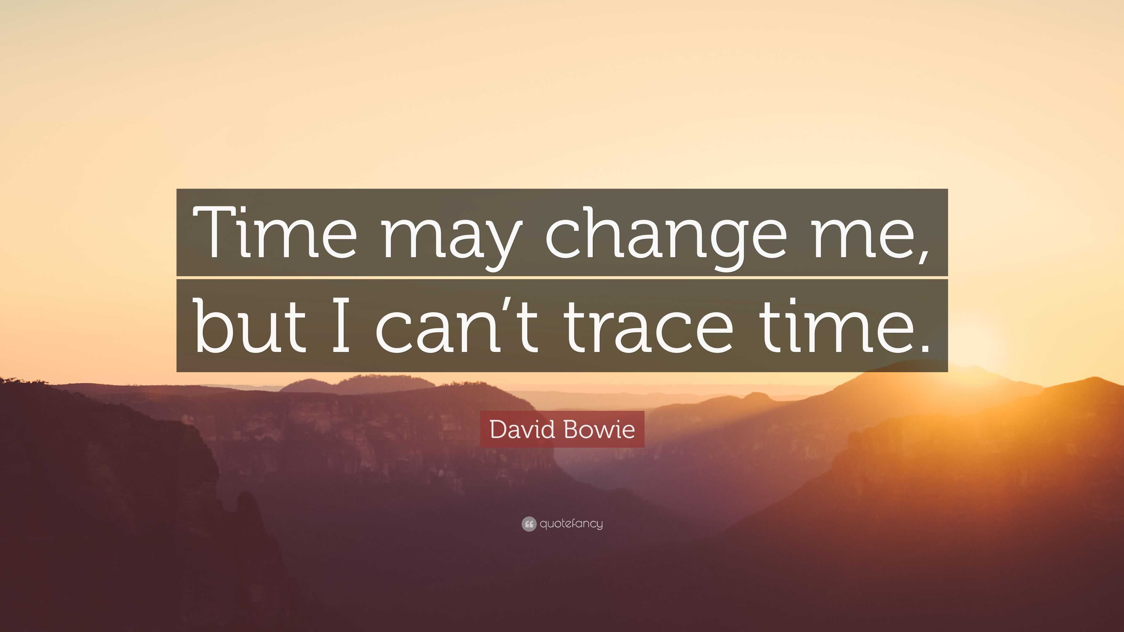 David Bowie Quote “Time may change me, but I can’t trace time.”