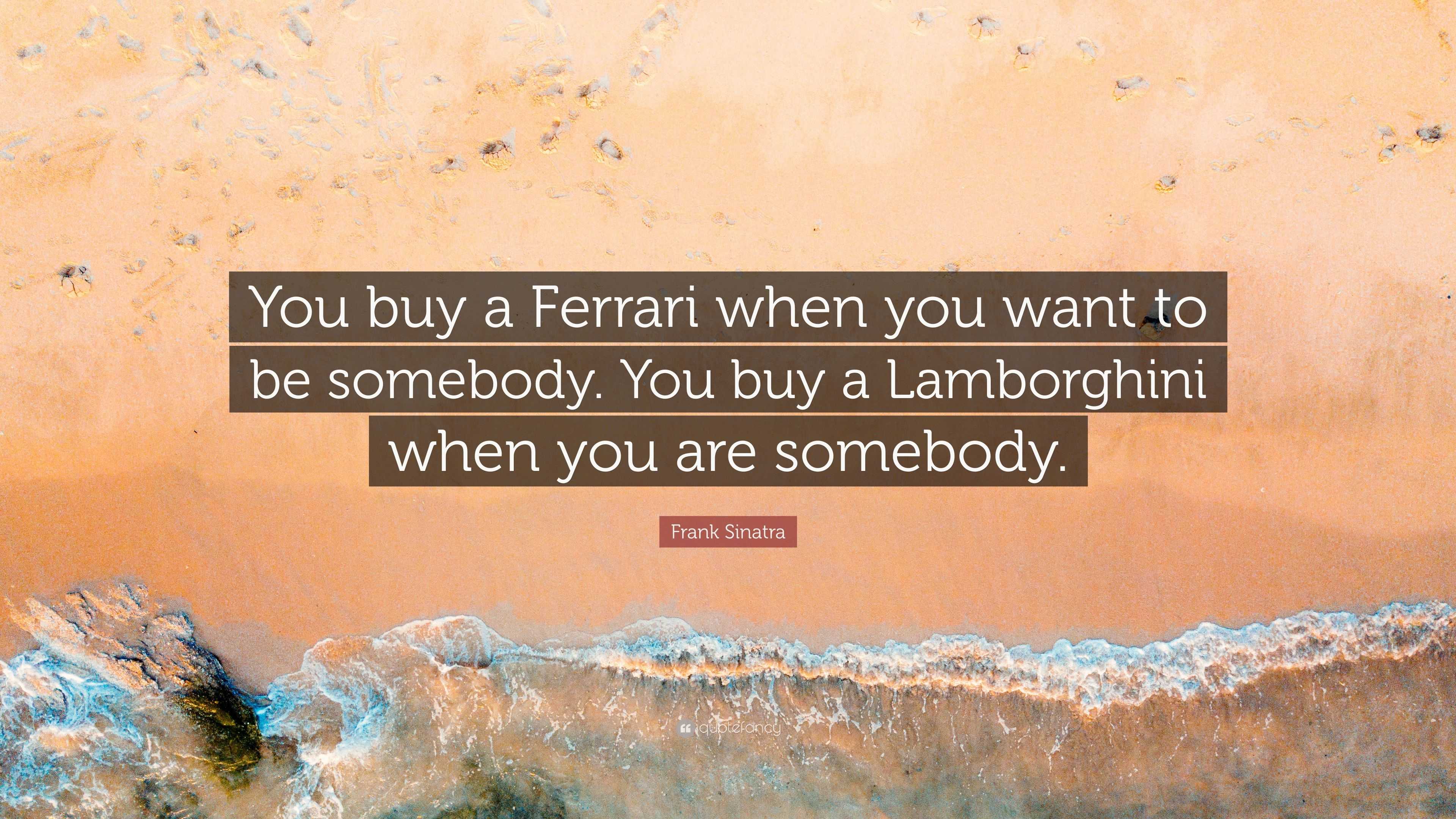 Frank Sinatra Quote: “You buy a Ferrari when you want to be somebody. You  buy a