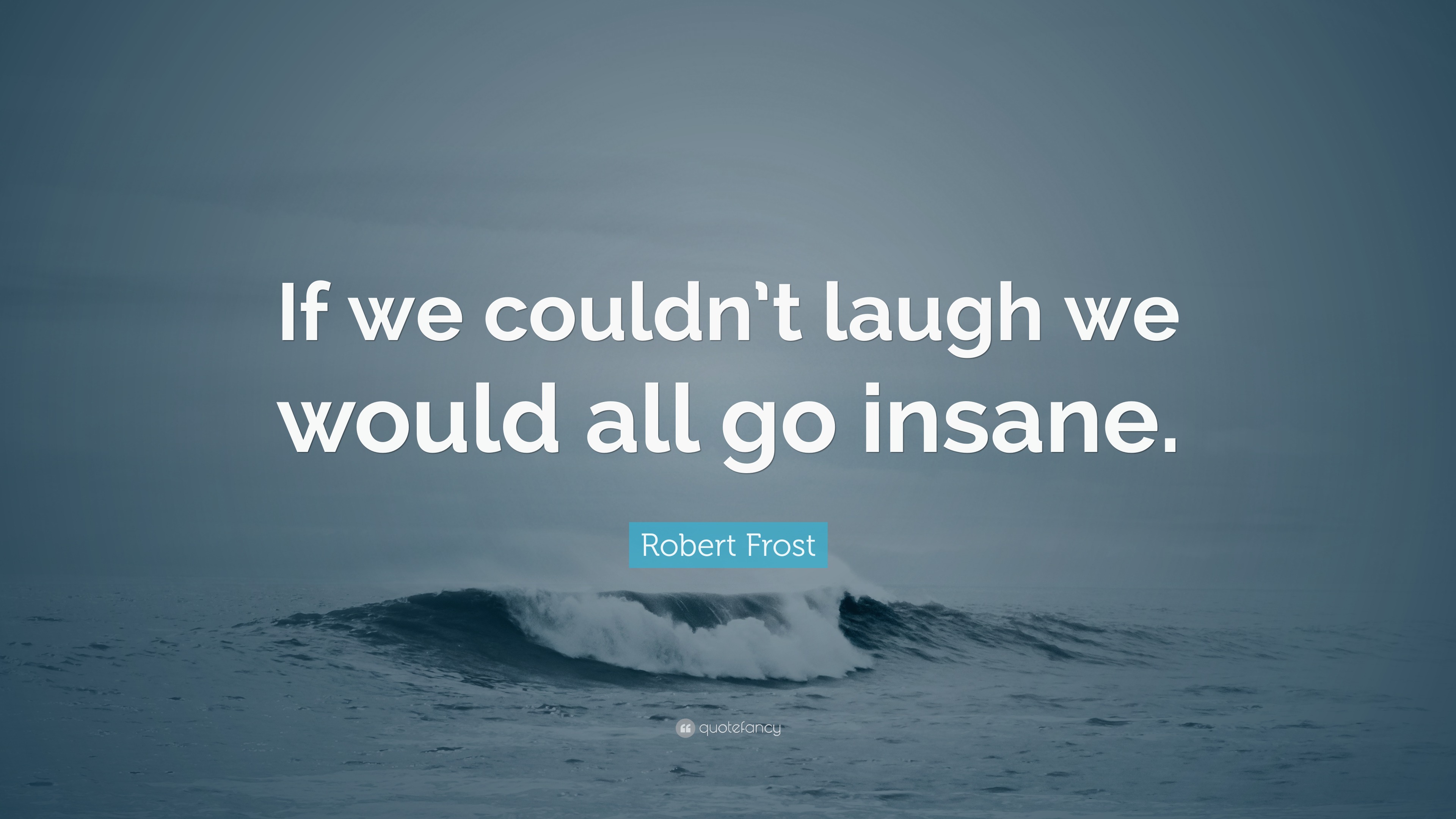 Robert Frost Quote “If we couldn’t laugh we would all go insane.”
