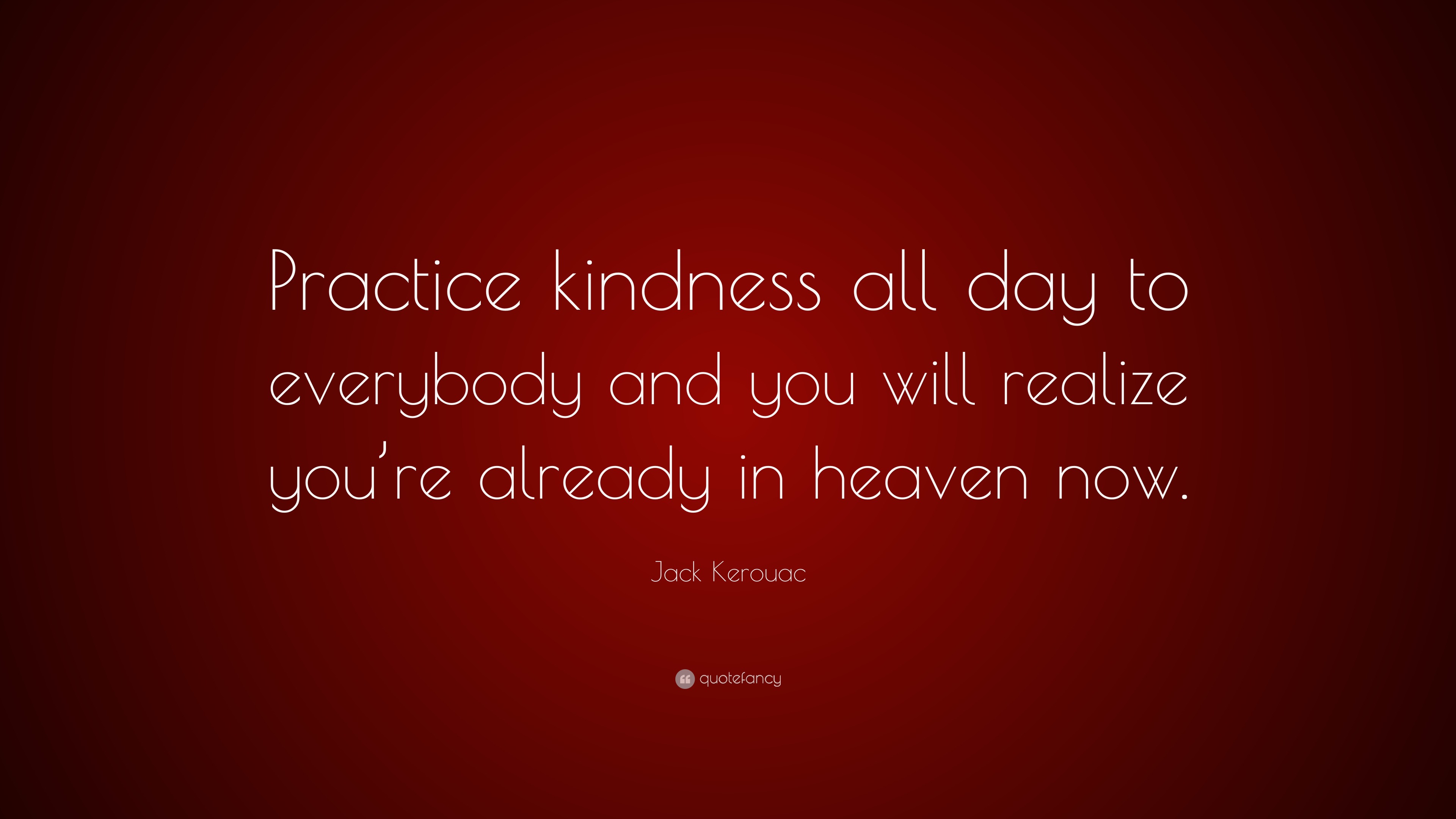 Jack Kerouac Quote: “Practice kindness all day to everybody and you ...