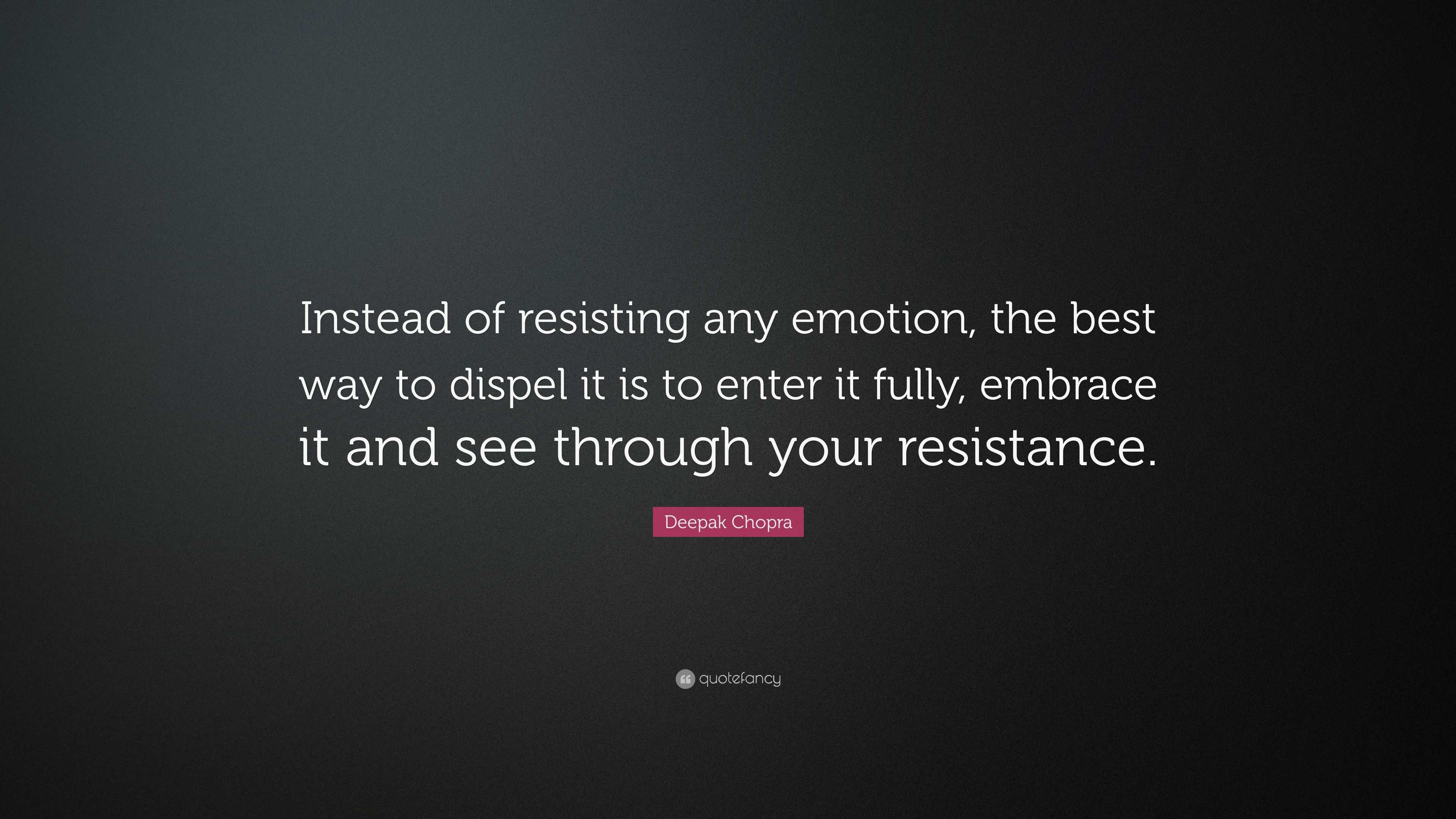 Deepak Chopra Quote Instead Of Resisting Any Emotion The Best Way To Dispel It Is To Enter It Fully Embrace It And See Through Your Resist 12 Wallpapers Quotefancy