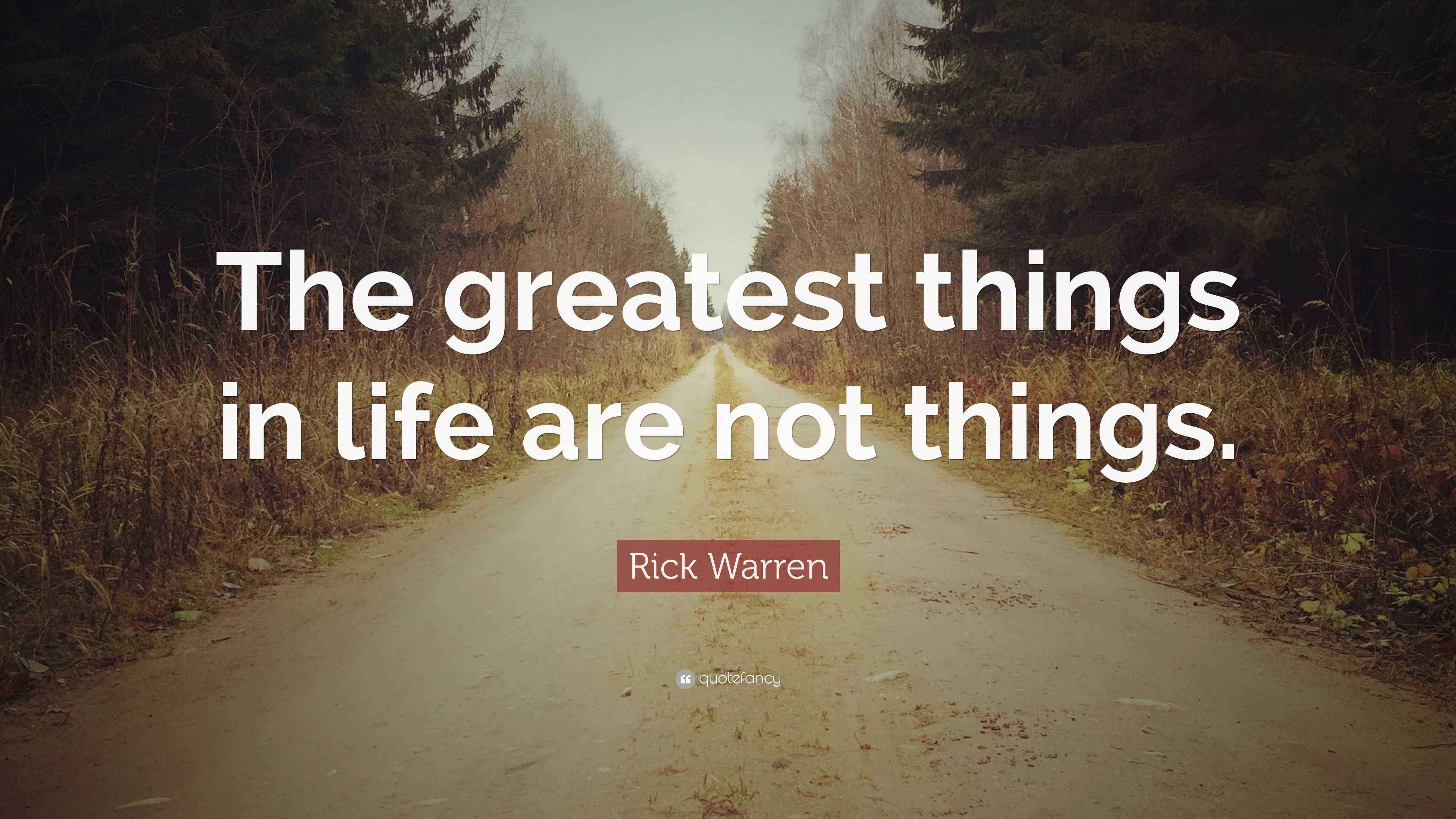 Rick Warren Quote “The greatest things in life are not things.”