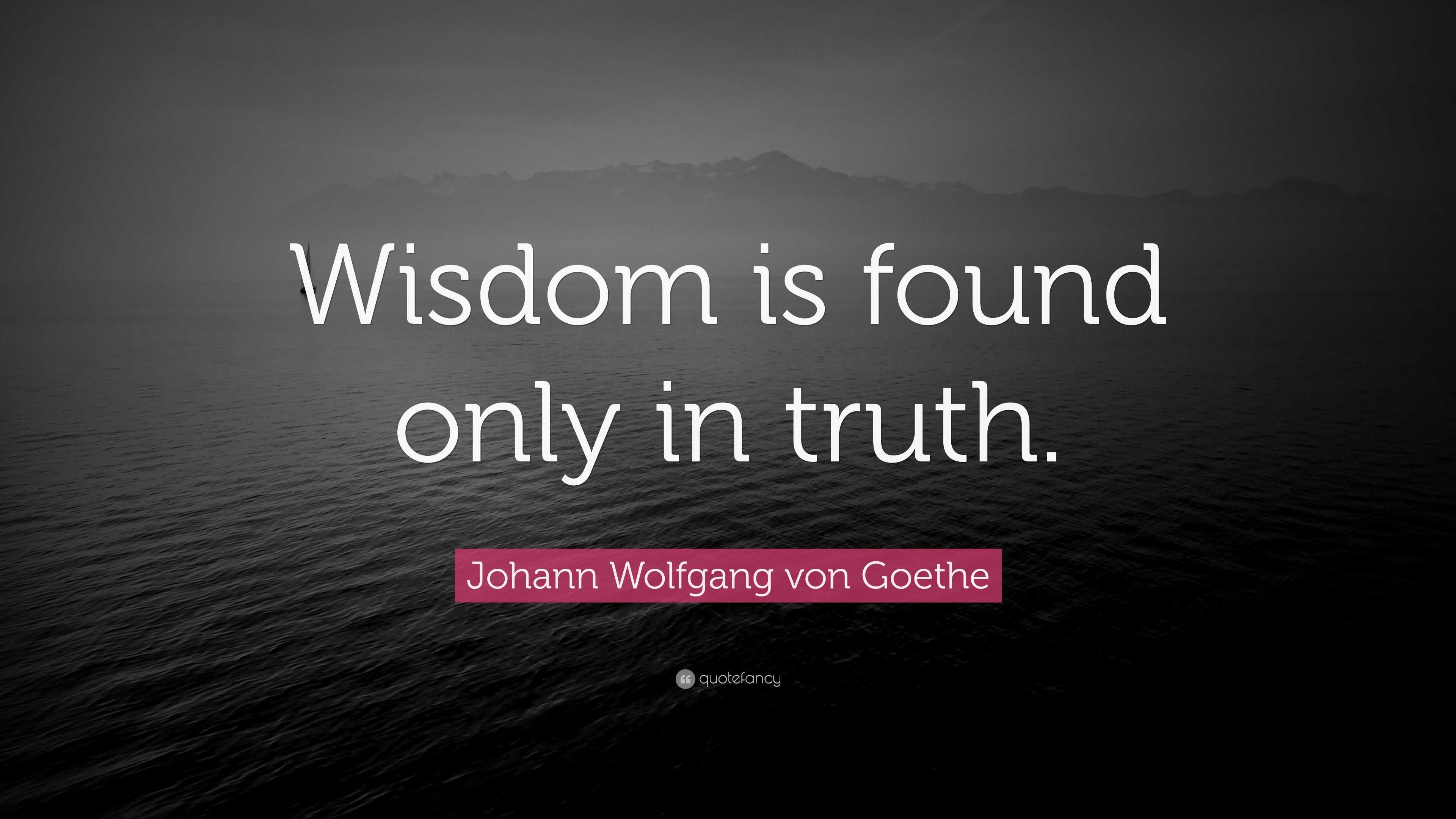 Johann Wolfgang von Goethe Quote: “Wisdom is found only in truth.” (12