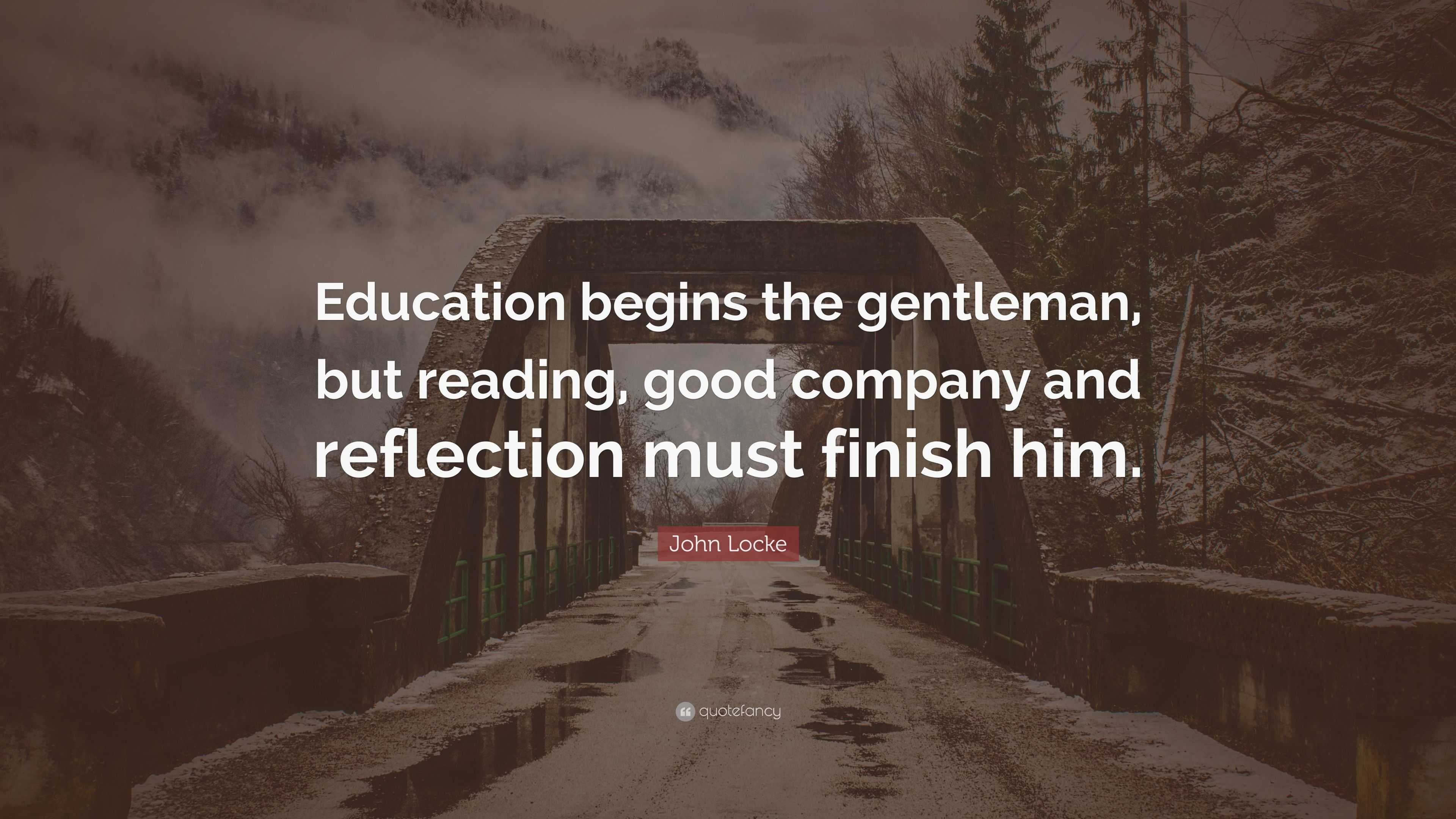 John Locke Quote: “Education begins the gentleman, but reading, good ...