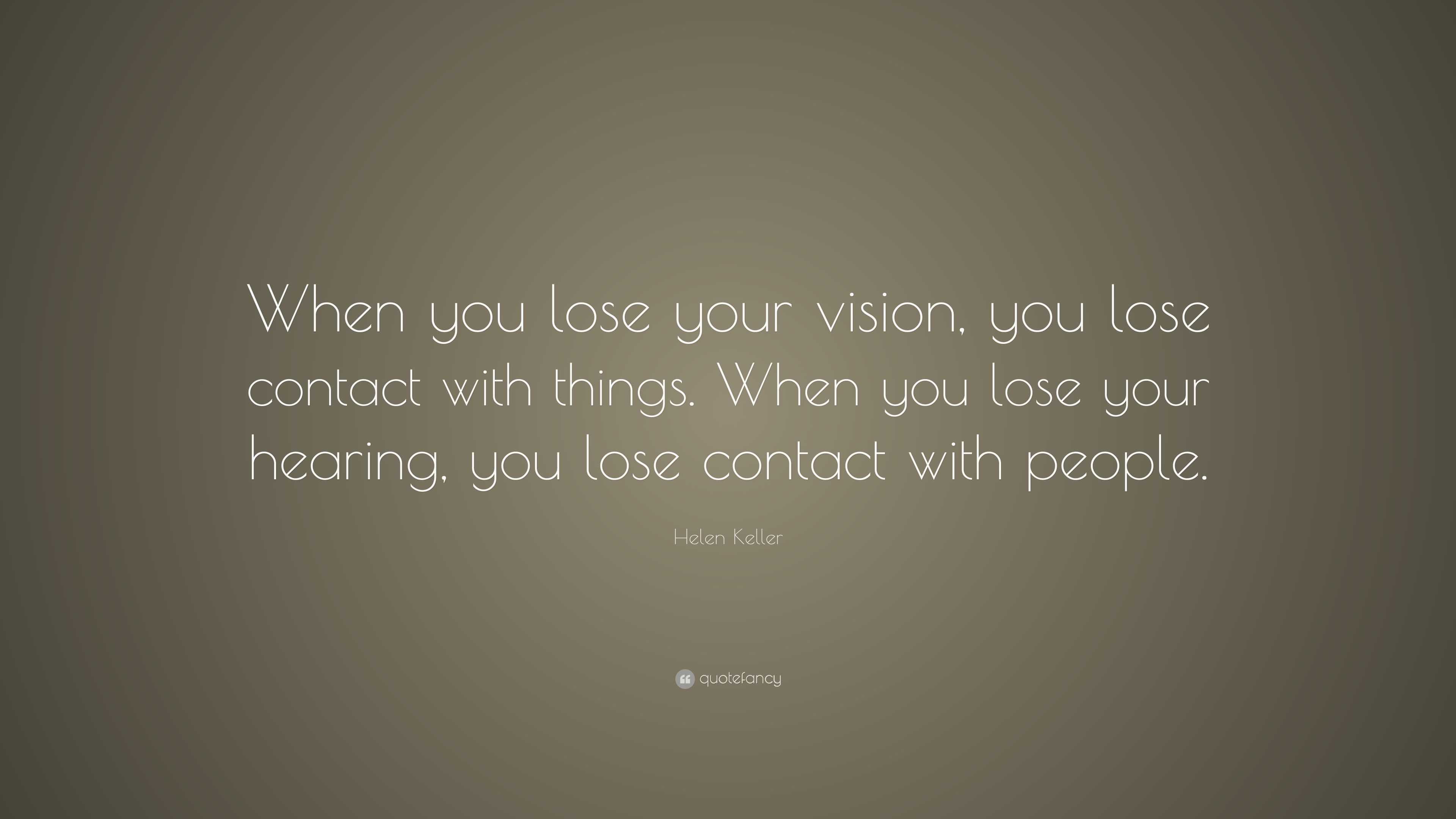 Helen Keller Quote “When you lose your vision, you lose contact with