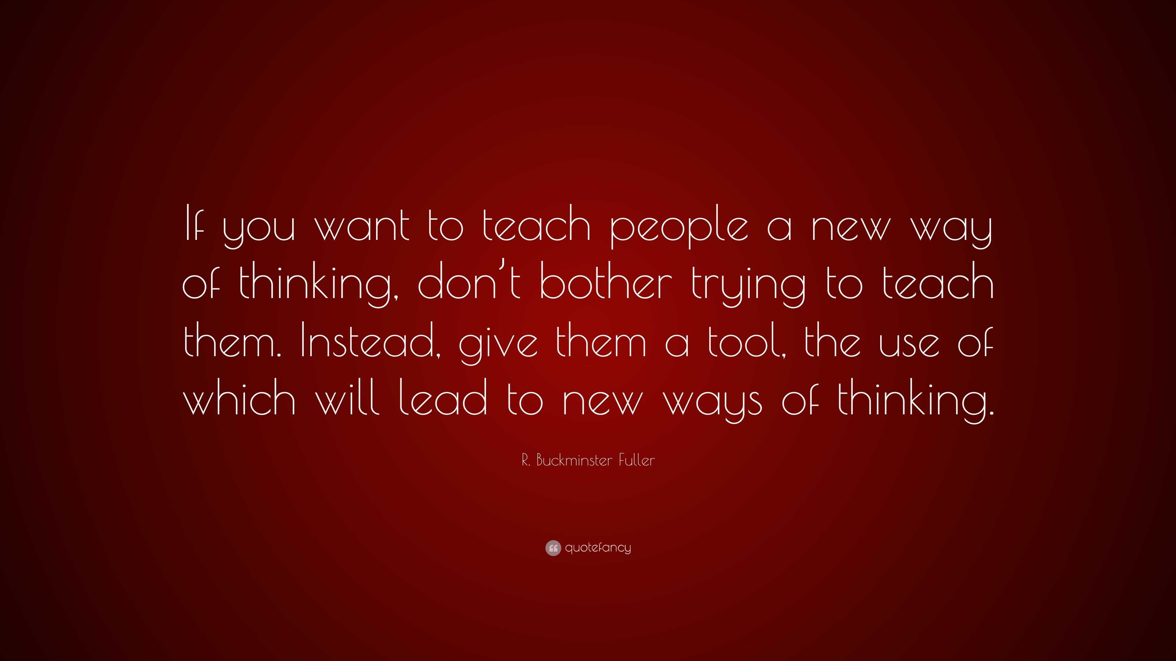 R. Buckminster Fuller Quote: “If you want to teach people a new way of ...