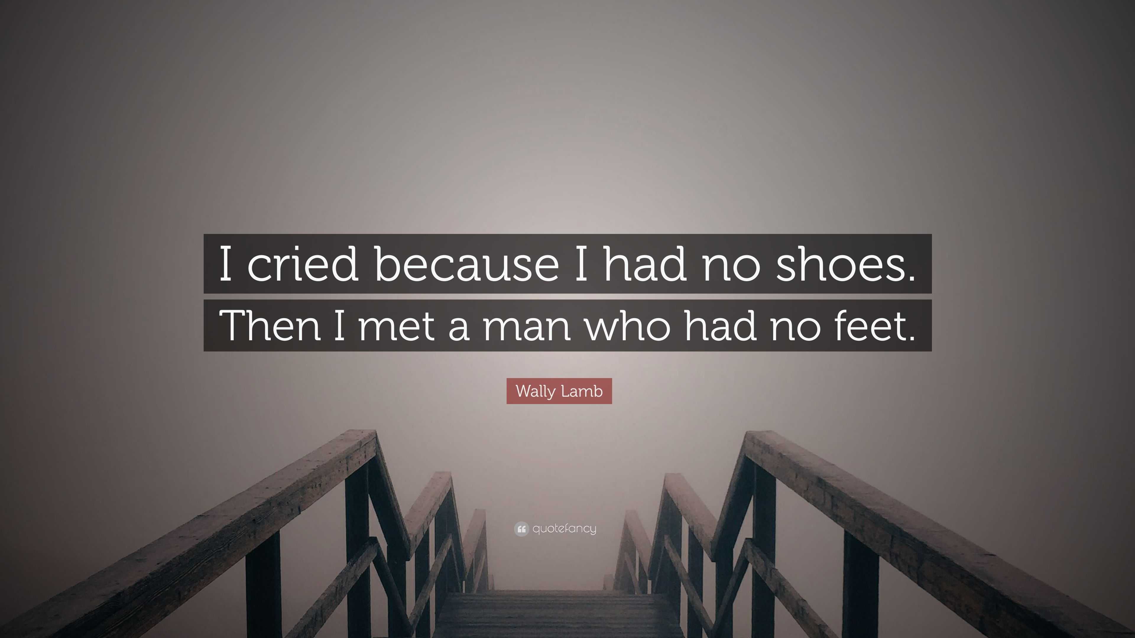 Wally Lamb Quote: “I Cried Because I Had No Shoes. Then I Met A Man Who ...