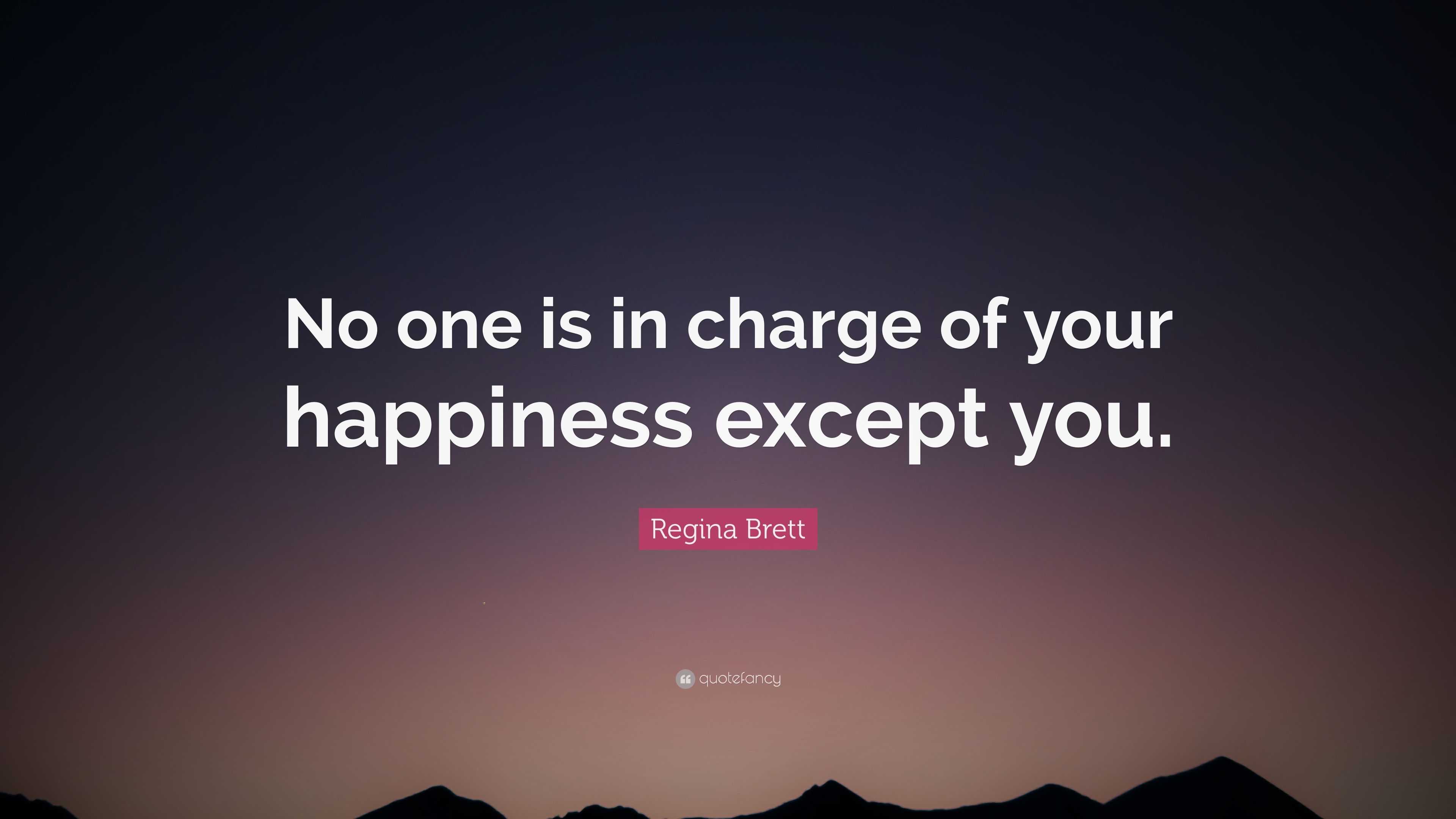 Regina Brett Quote: “No one is in charge of your happiness except you.”