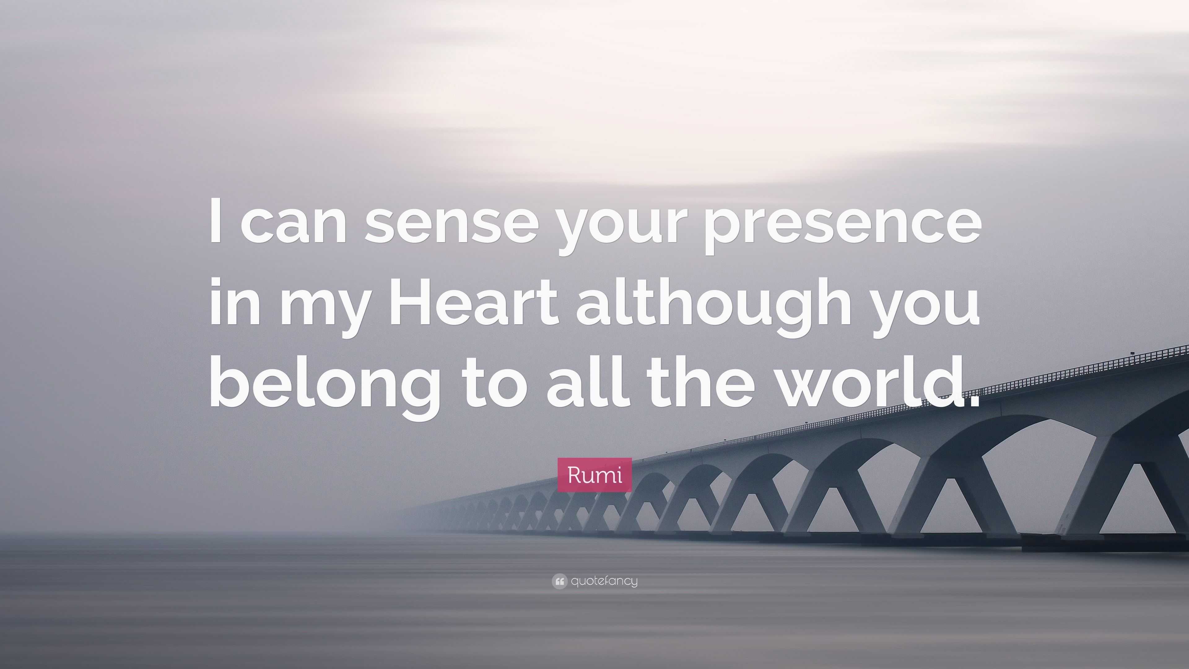 Rumi Quote: “I can sense your presence in my Heart although you