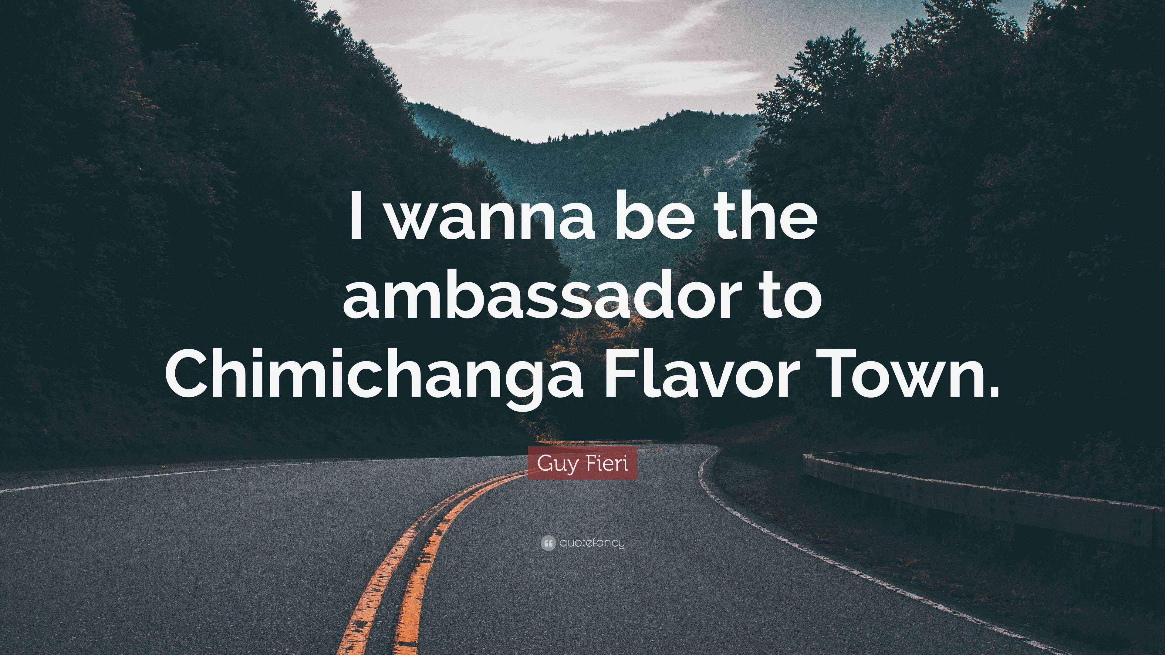 Guy Fieri Quote “I wanna be the ambassador to Chimichanga Flavor Town.”