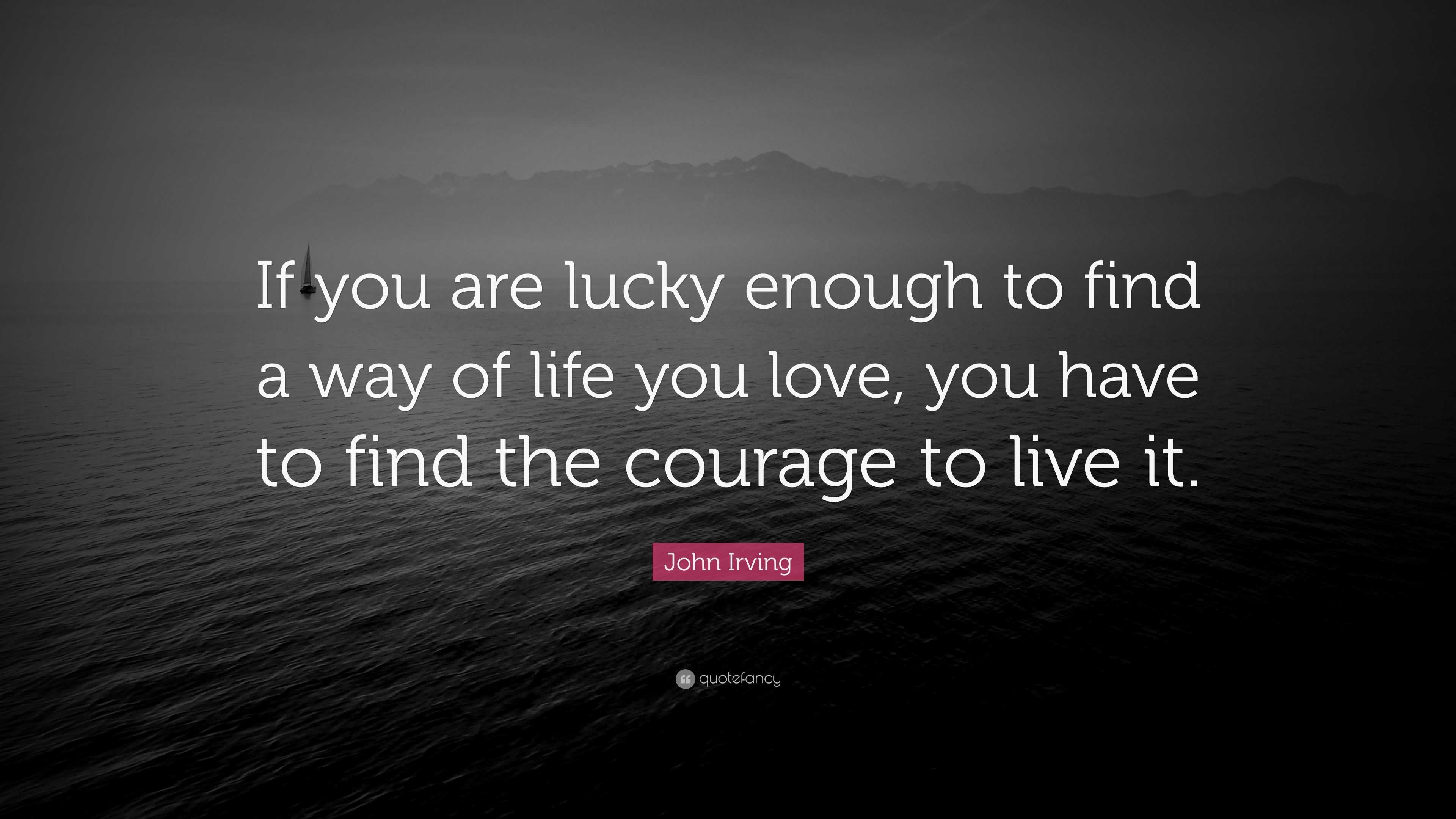 John Irving Quote: “If You Are Lucky Enough To Find A Way Of Life You Love, You Have To Find The ...