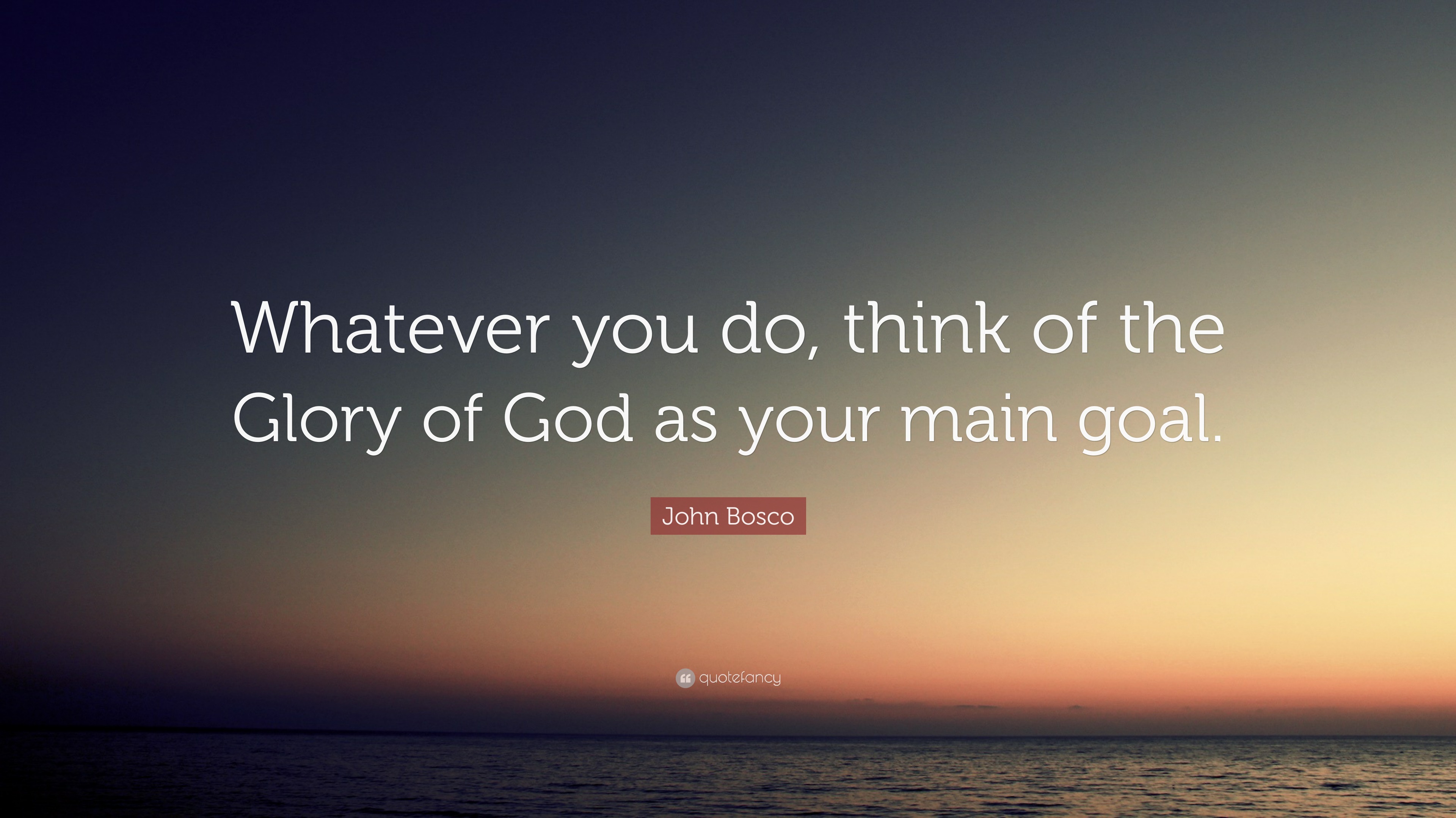 John Bosco Quote: “Whatever you do, think of the Glory of God as your ...