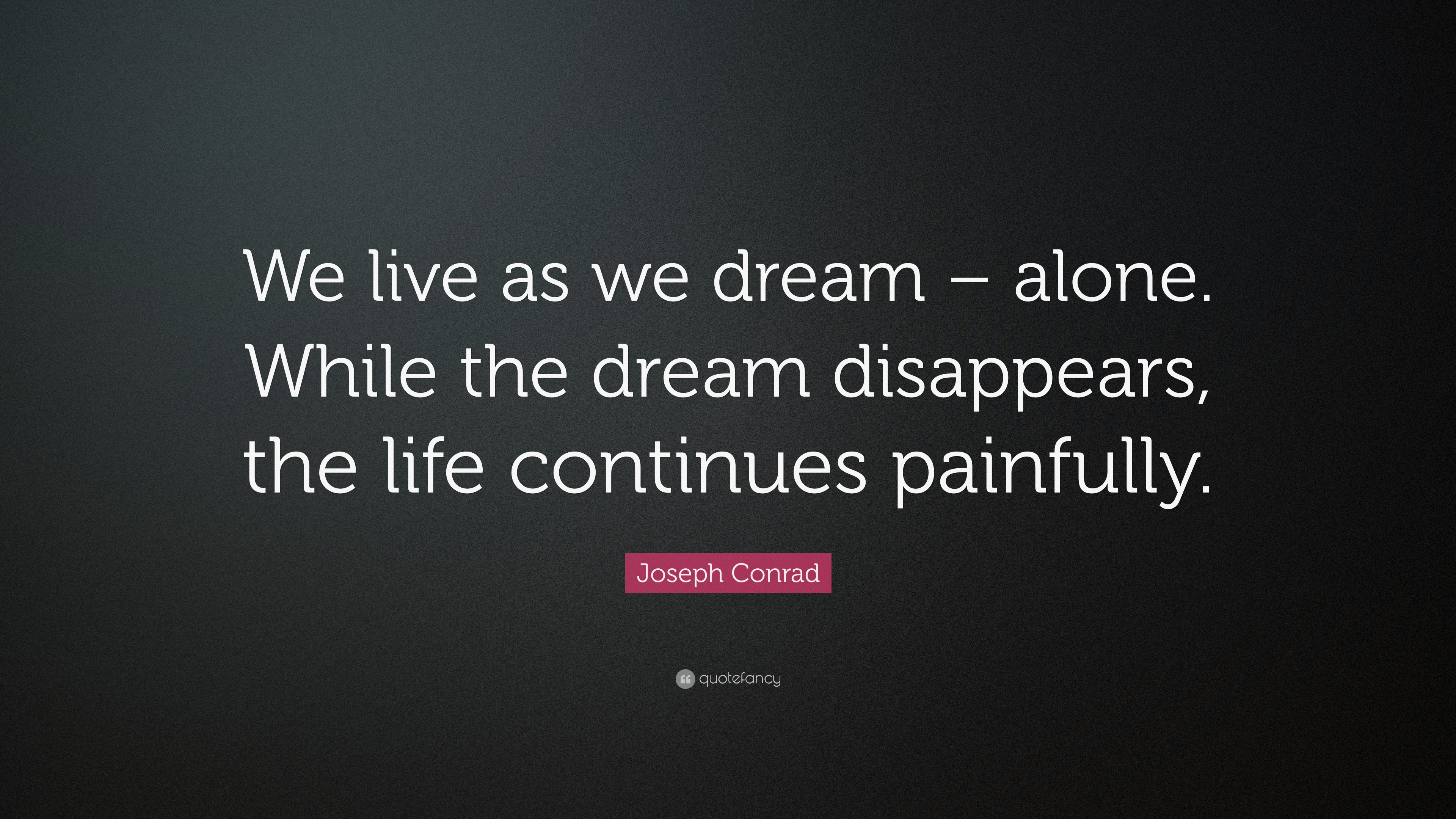 Joseph Conrad Quote: “We live as we dream – alone. While the dream ...