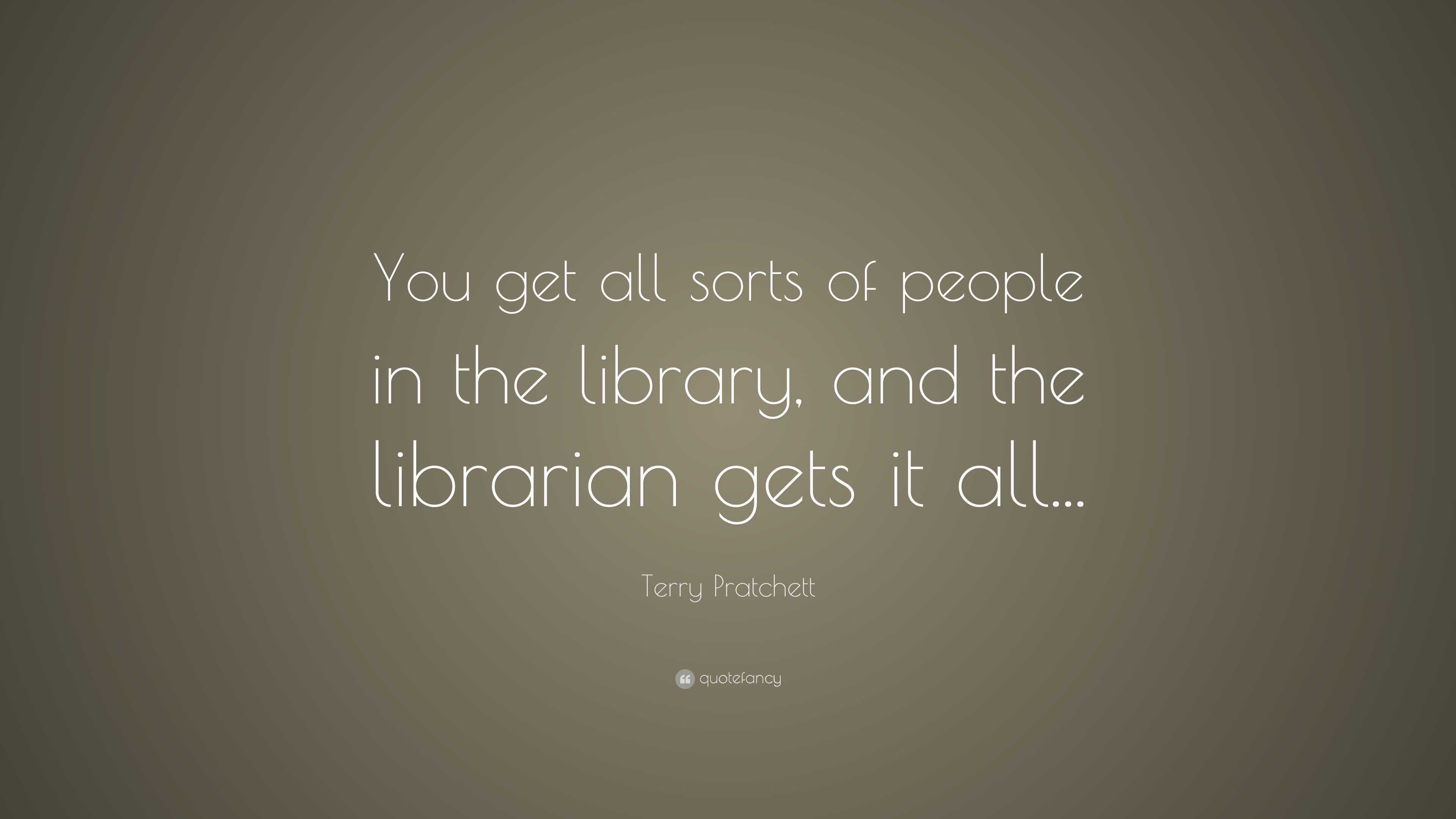 Terry Pratchett Quote: “You get all sorts of people in the library, and ...