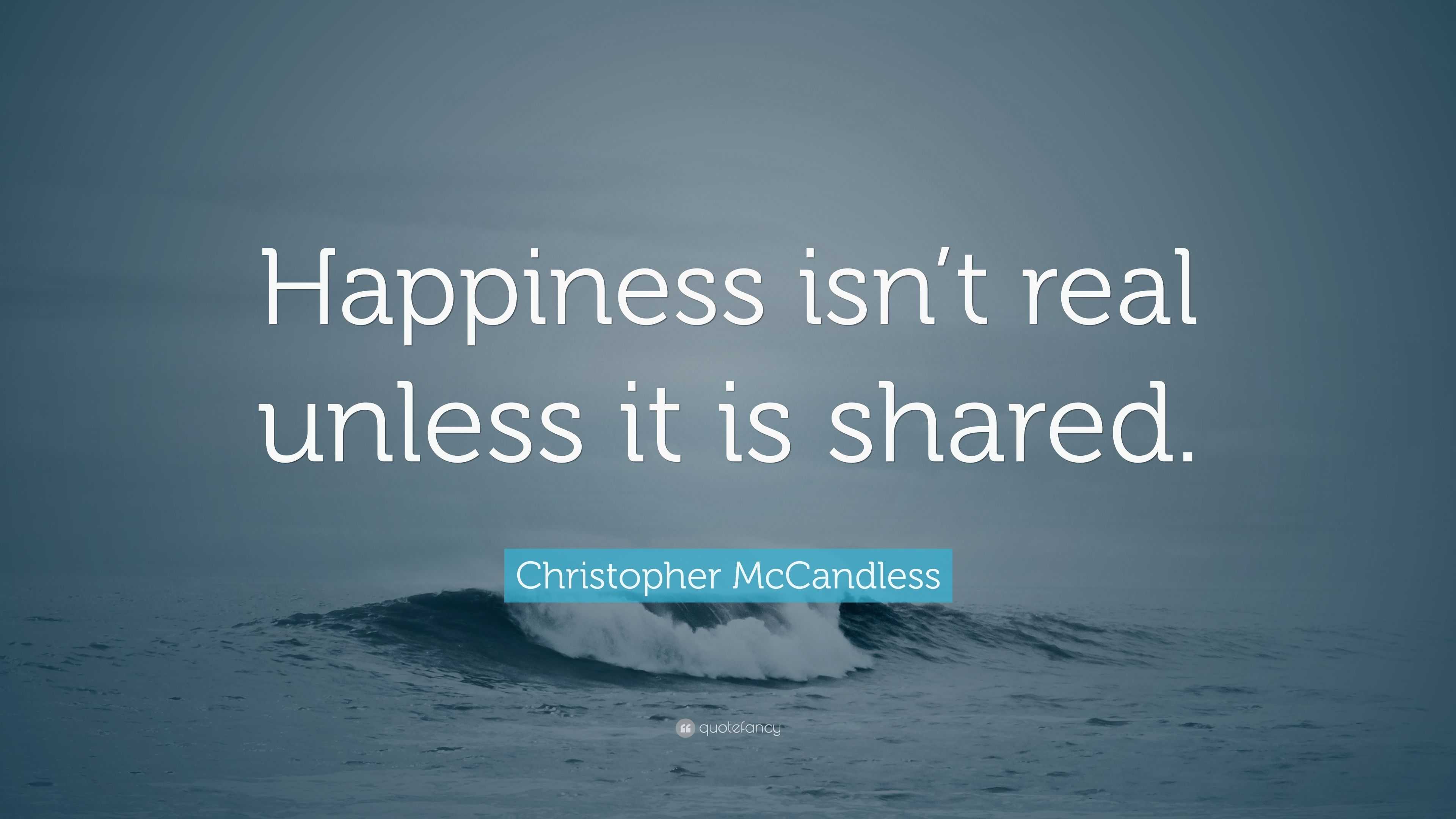 Christopher McCandless Quote: “Happiness isn’t real unless it is shared.”