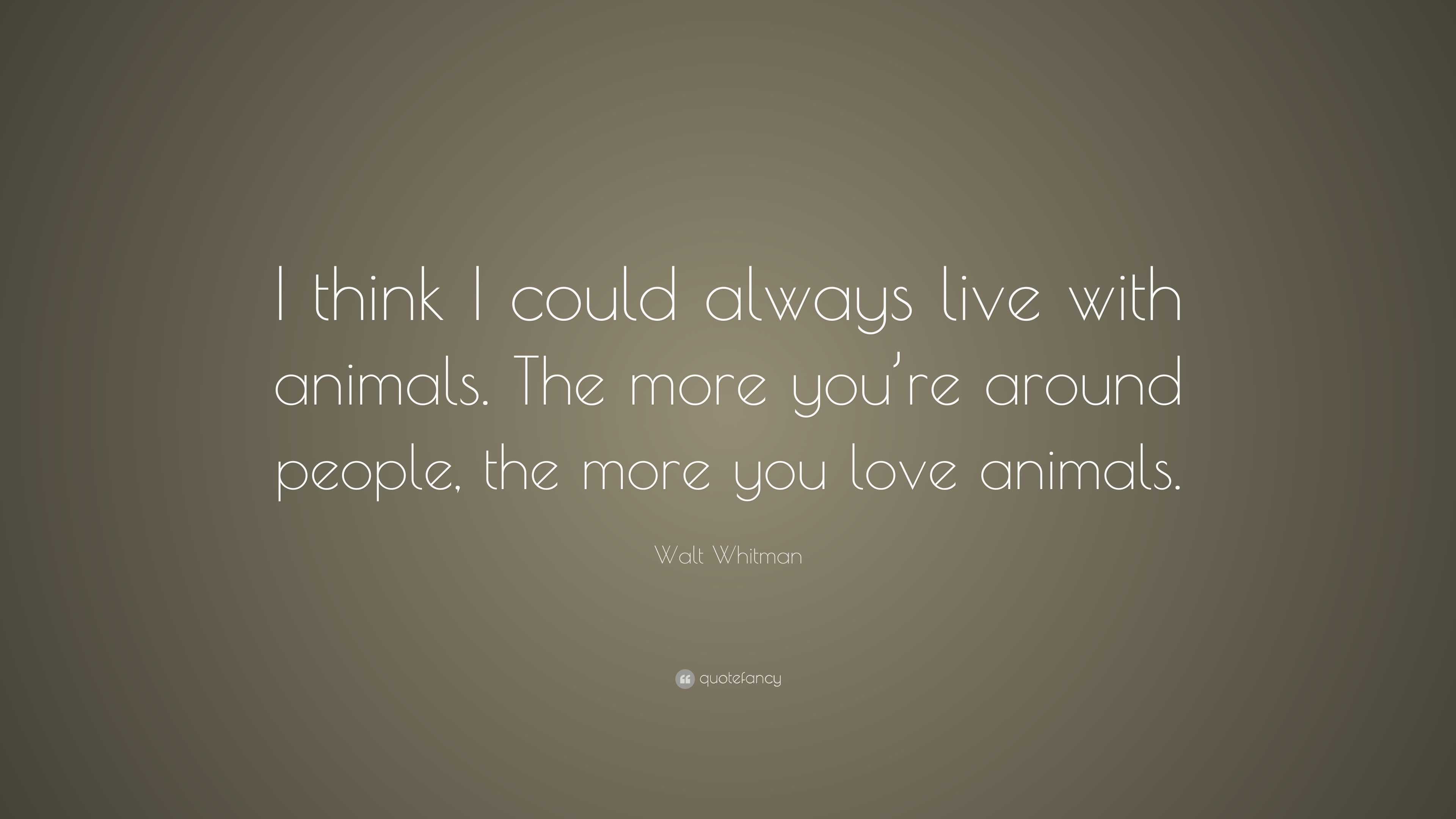 Walt Whitman Quote: “I think I could always live with animals. The more ...