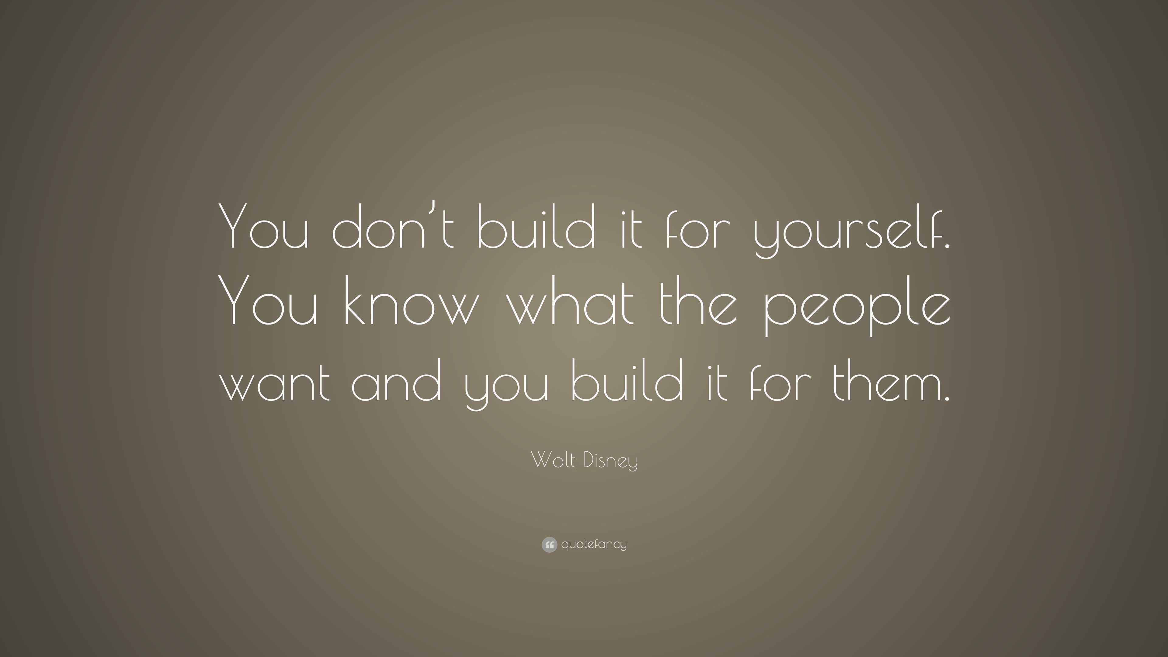 Walt Disney Quote: “You don’t build it for yourself. You know what the ...