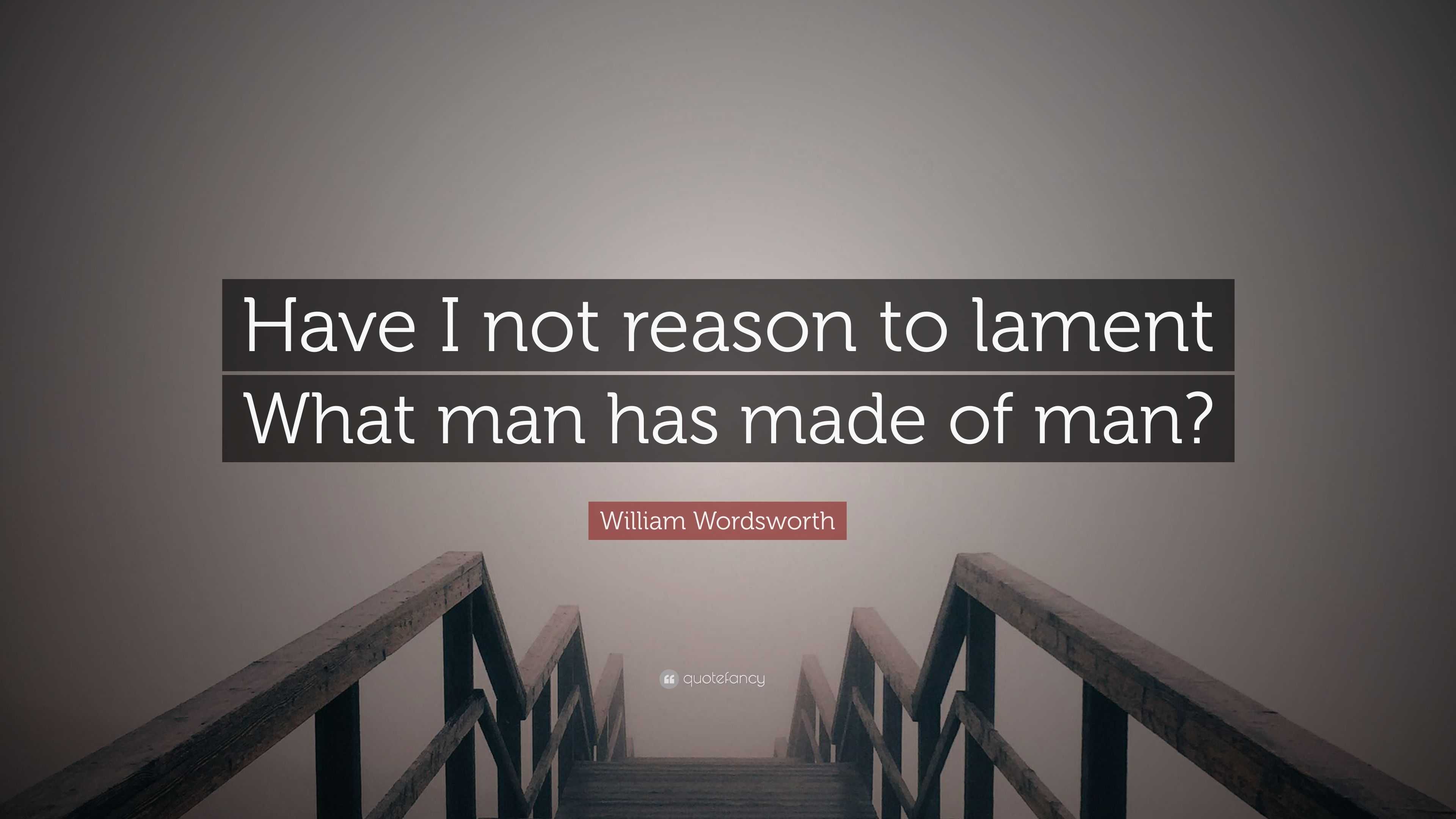 william-wordsworth-quote-have-i-not-reason-to-lament-what-man-has