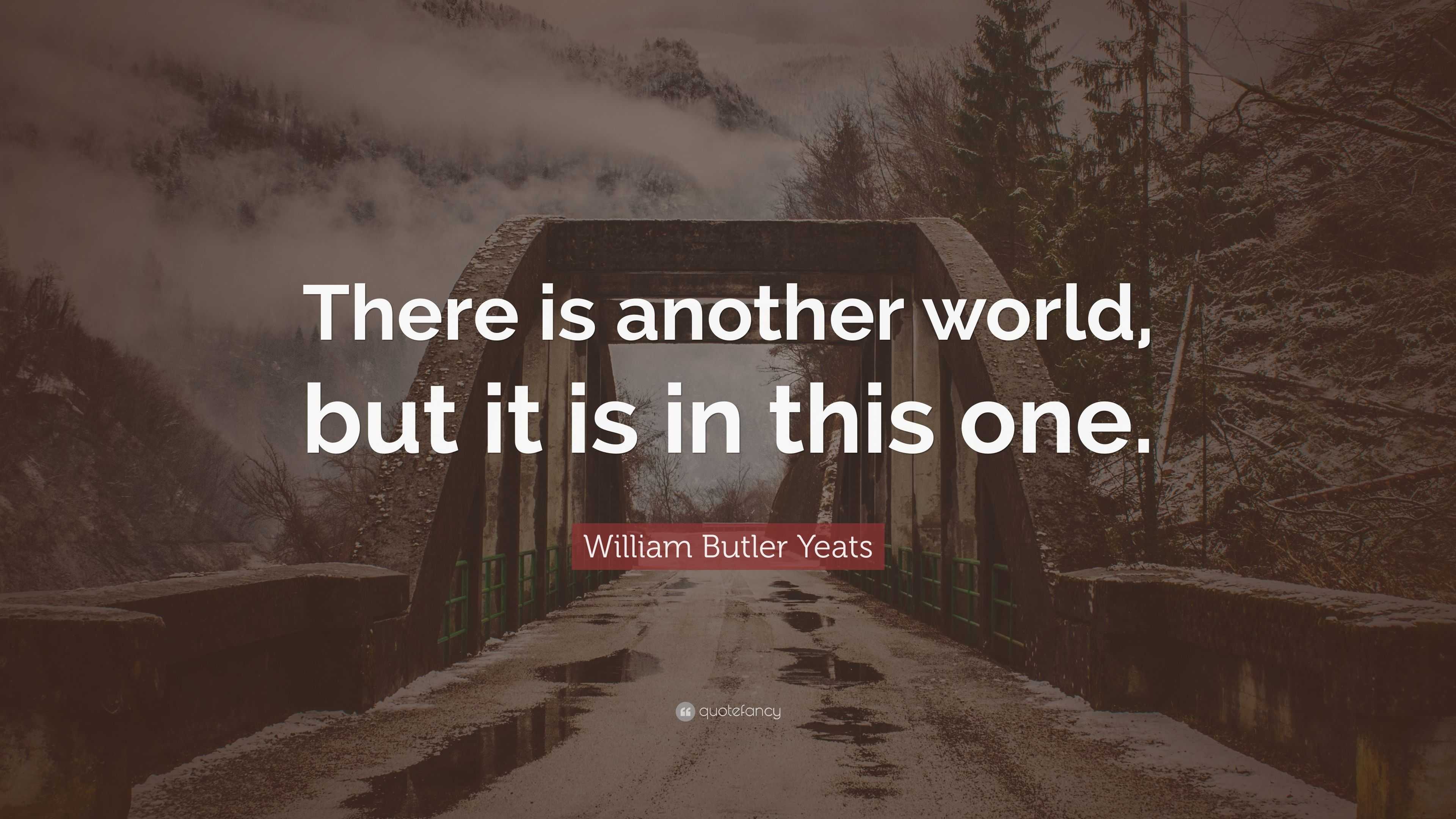 William Butler Yeats Quote: “There is another world, but it is in this