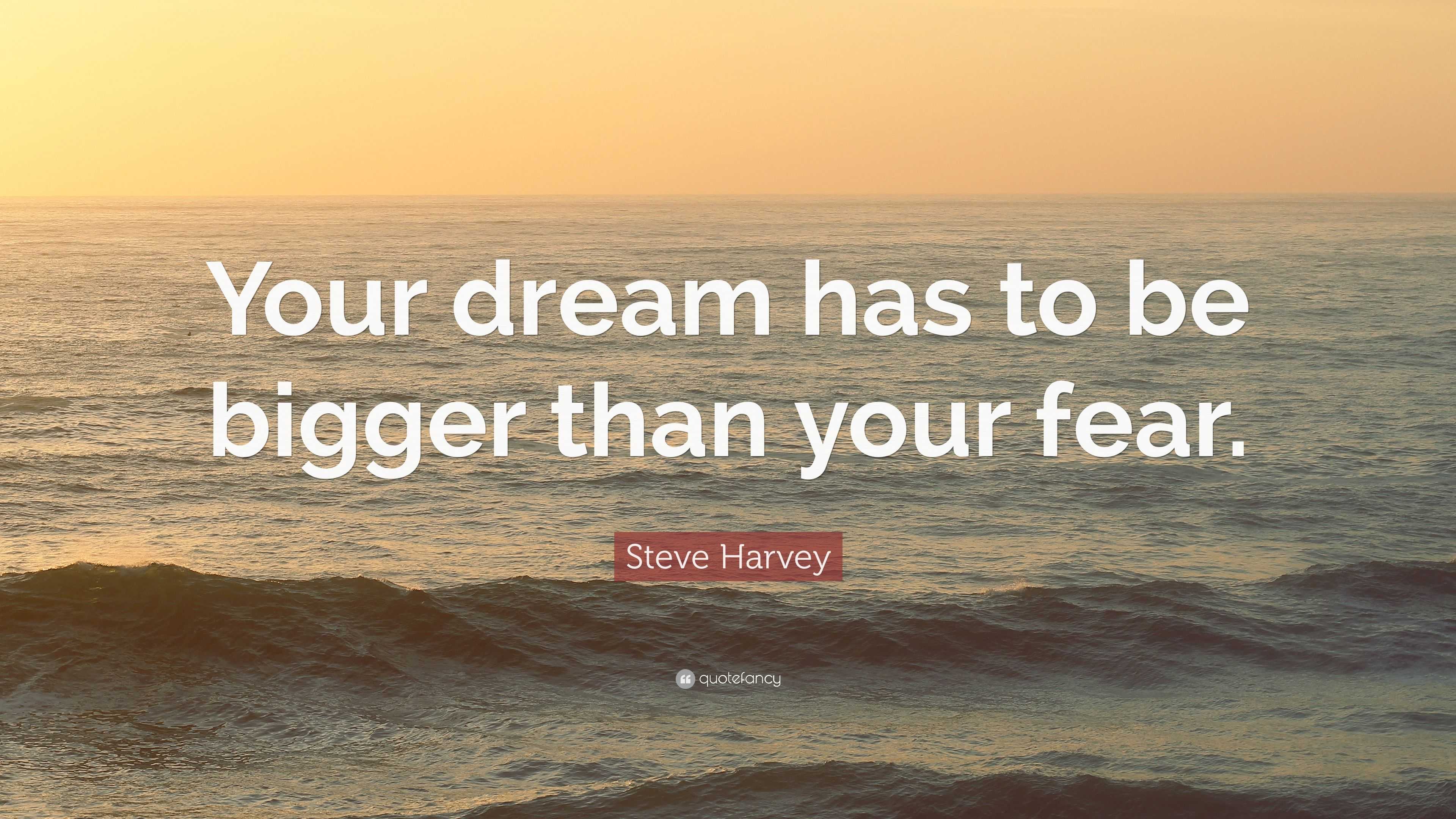 Steve Harvey Quote: “Your dream has to be bigger than your fear.”