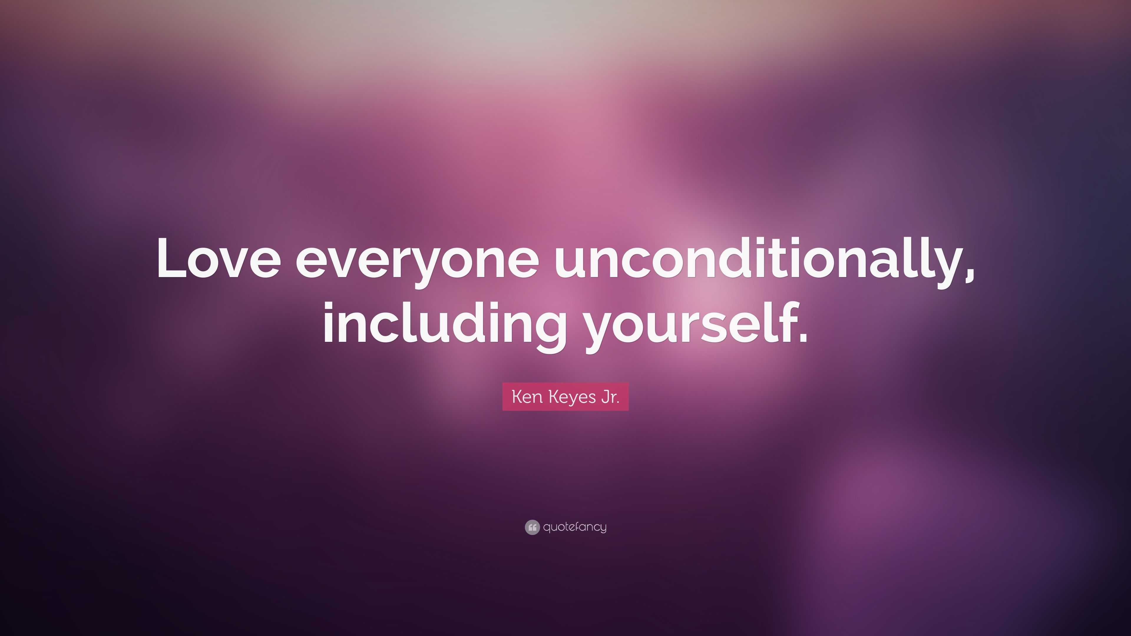 Ken Keyes Jr. Quote: “Love everyone unconditionally, including yourself.”