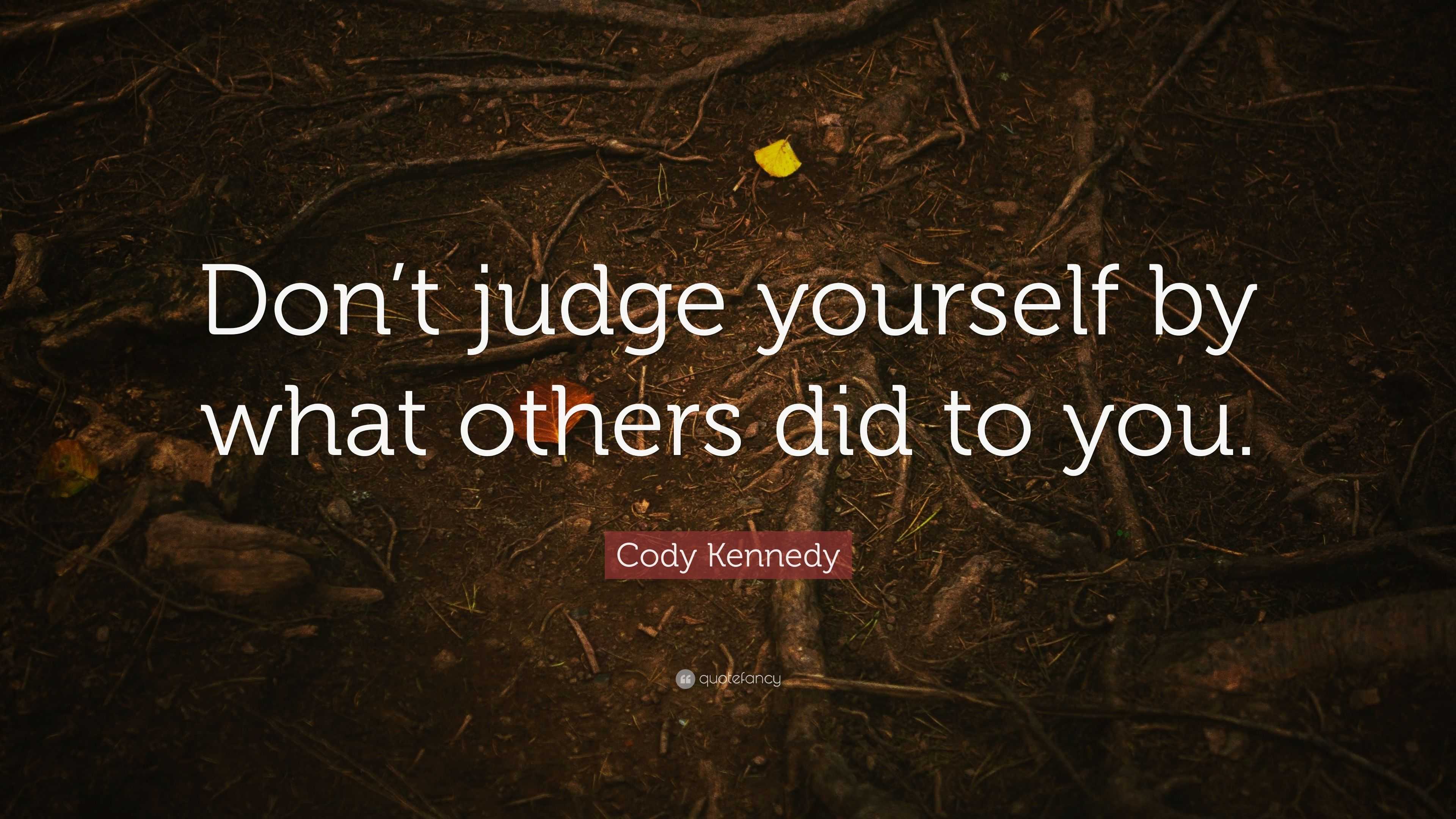 Cody Kennedy Quote: “Don’t judge yourself by what others did to you.”