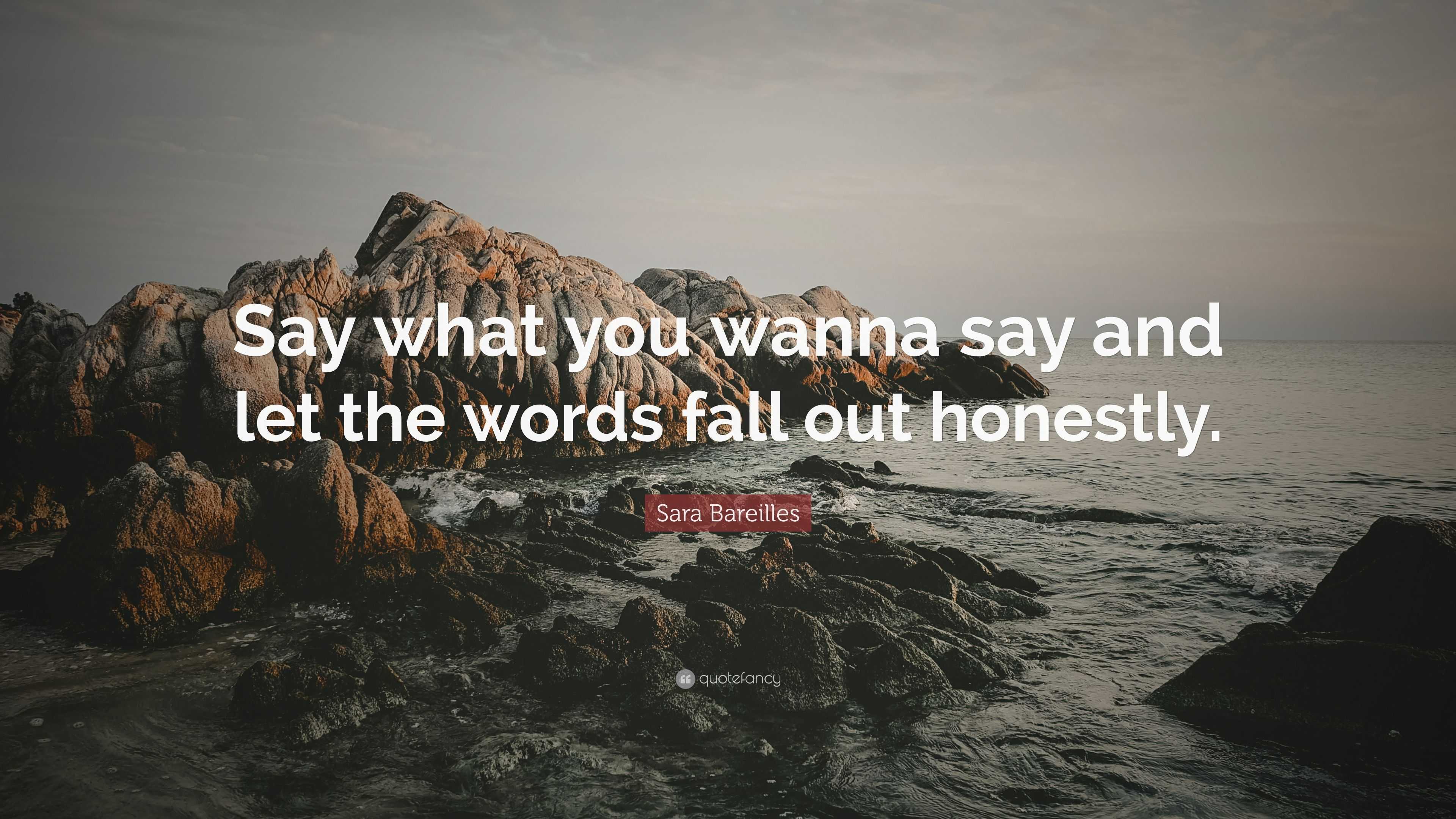 Sara Bareilles Quote Say What You Wanna Say And Let The Words Fall Out Honestly