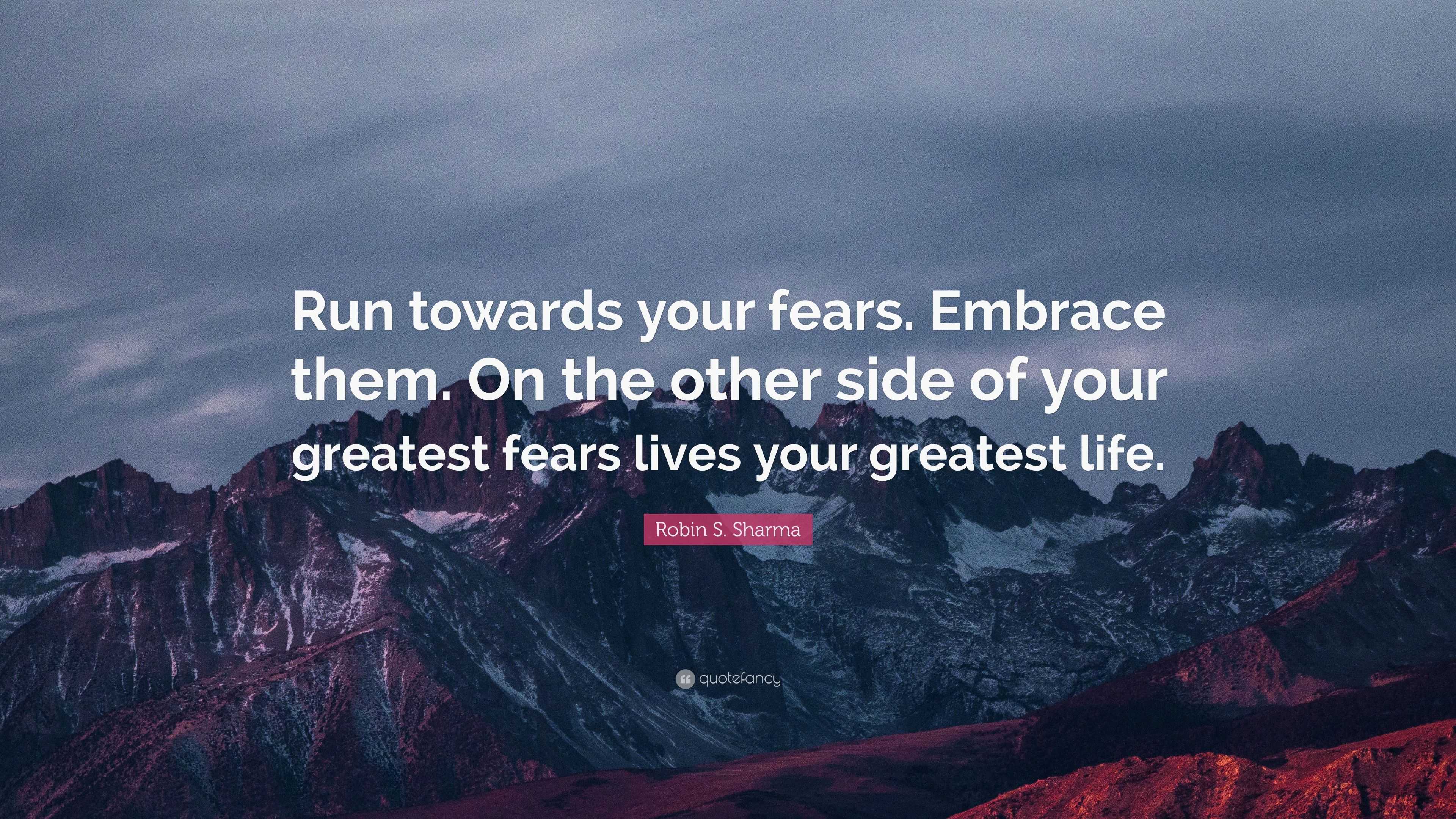 Robin S. Sharma Quote: “Run towards your fears. Embrace them. On the ...