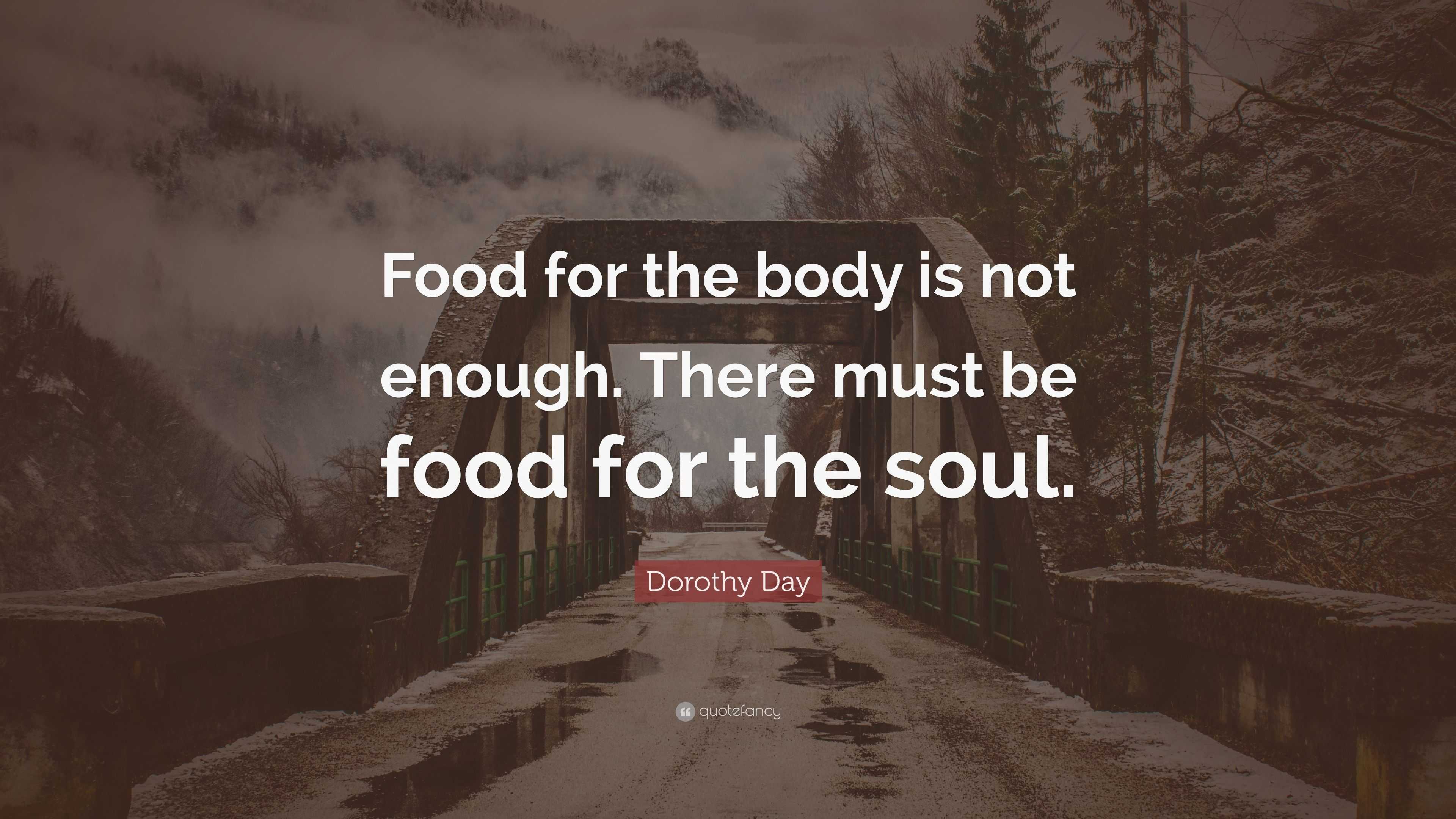 Dorothy Day Quote: “Food for the body is not enough. There must be food ...